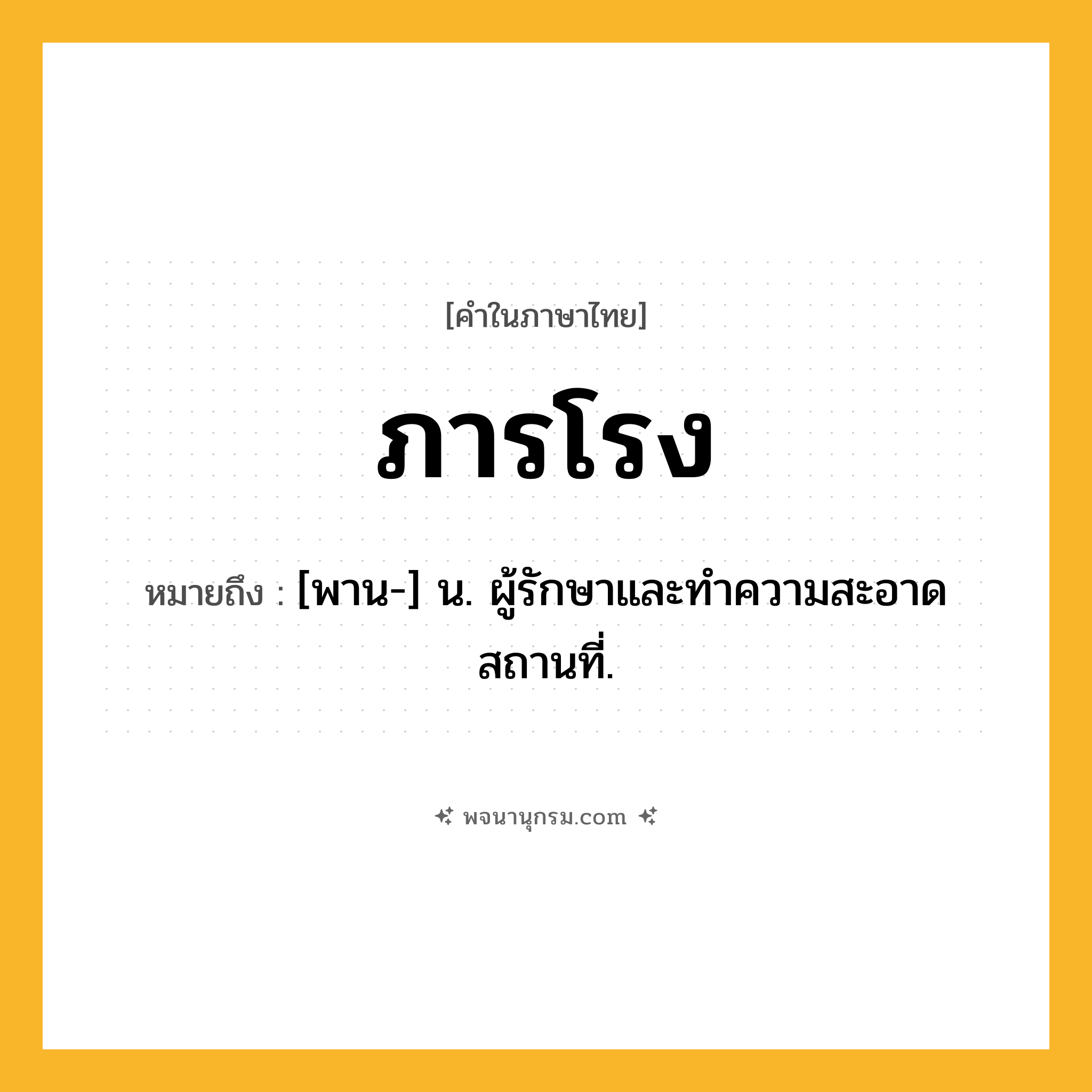 ภารโรง ความหมาย หมายถึงอะไร?, คำในภาษาไทย ภารโรง หมายถึง [พาน-] น. ผู้รักษาและทําความสะอาดสถานที่.