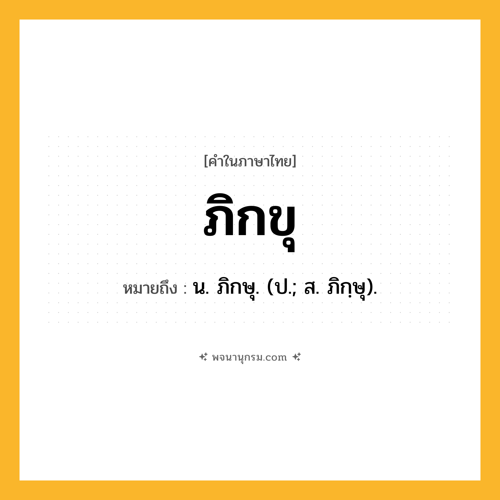 ภิกขุ ความหมาย หมายถึงอะไร?, คำในภาษาไทย ภิกขุ หมายถึง น. ภิกษุ. (ป.; ส. ภิกฺษุ).