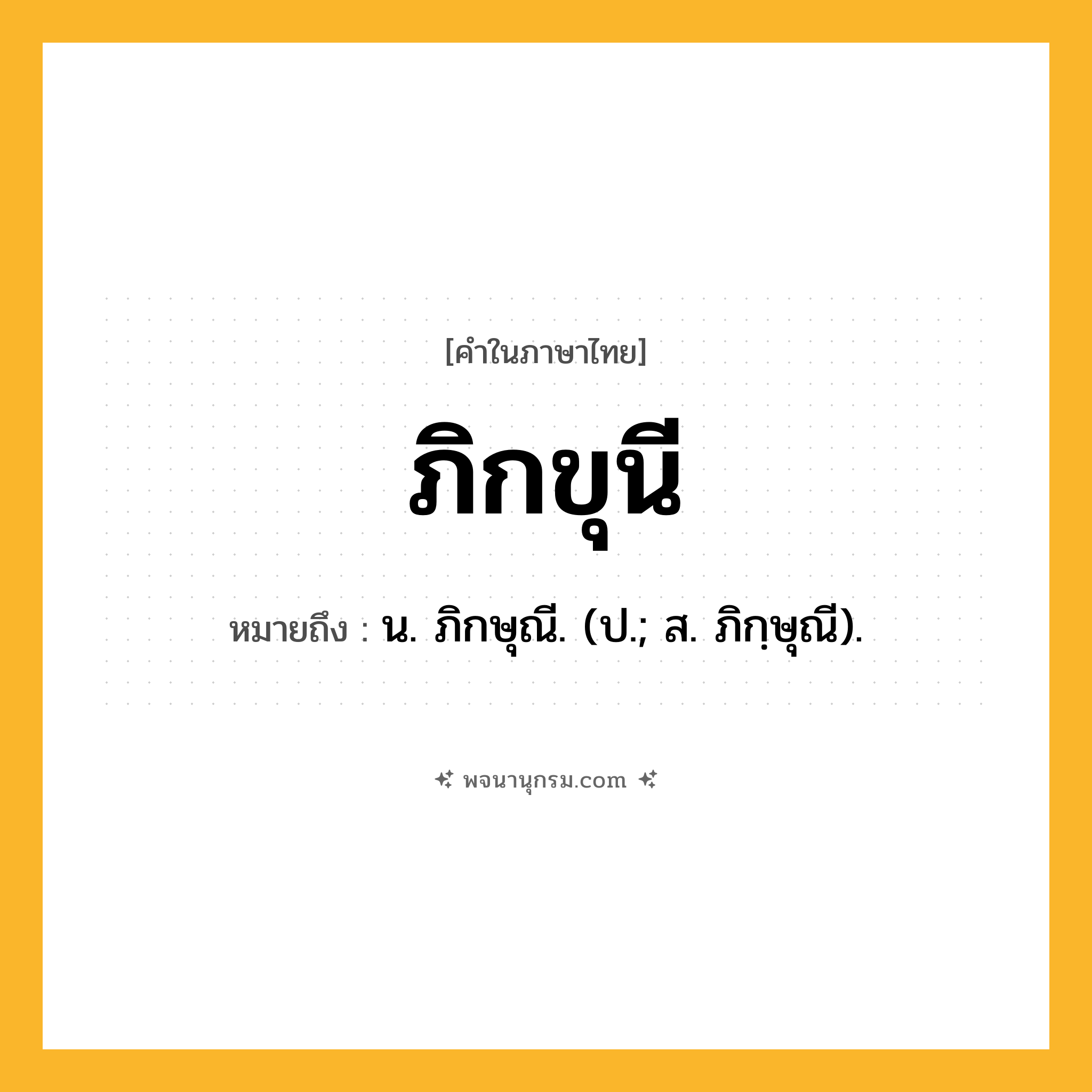 ภิกขุนี ความหมาย หมายถึงอะไร?, คำในภาษาไทย ภิกขุนี หมายถึง น. ภิกษุณี. (ป.; ส. ภิกฺษุณี).