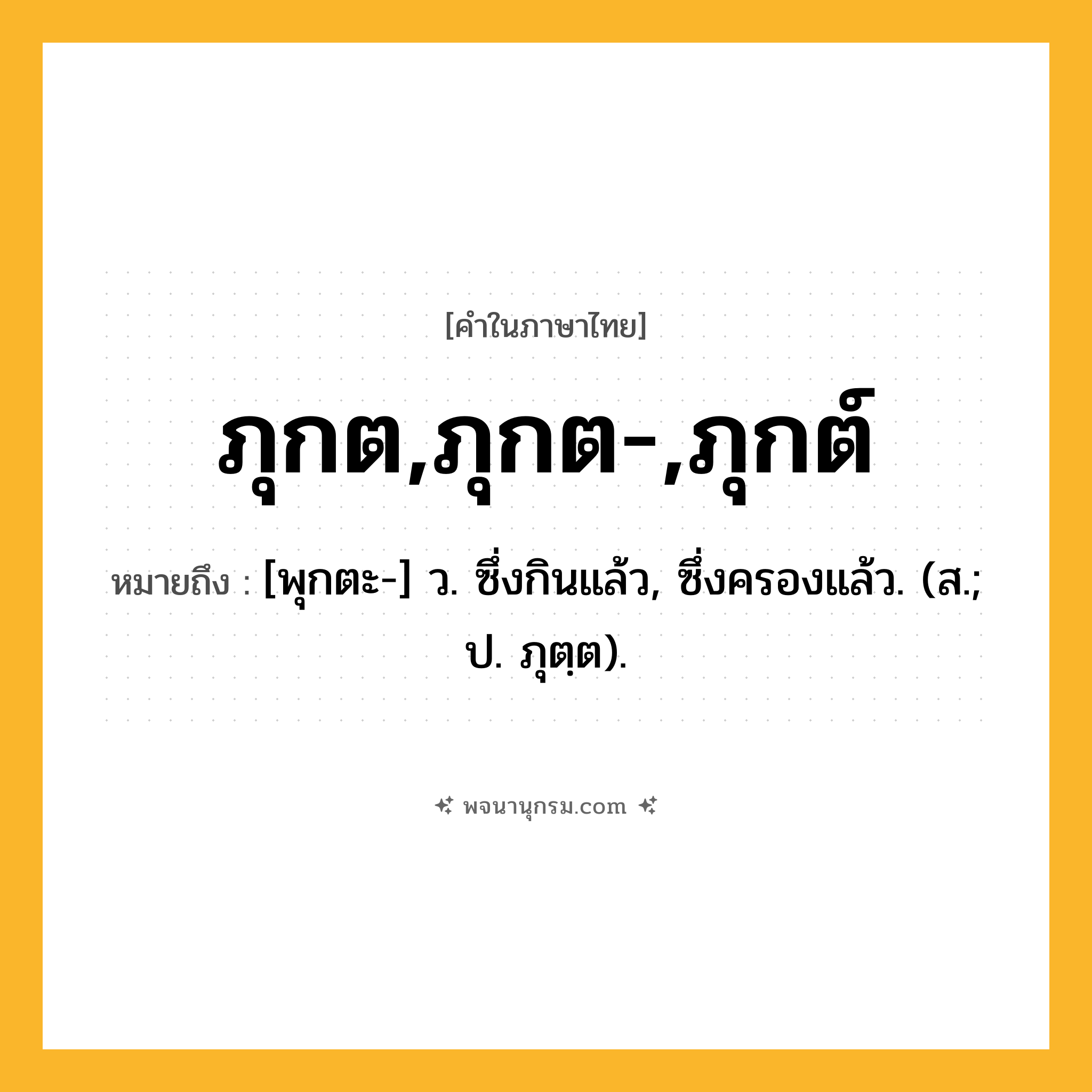 ภุกต,ภุกต-,ภุกต์ ความหมาย หมายถึงอะไร?, คำในภาษาไทย ภุกต,ภุกต-,ภุกต์ หมายถึง [พุกตะ-] ว. ซึ่งกินแล้ว, ซึ่งครองแล้ว. (ส.; ป. ภุตฺต).