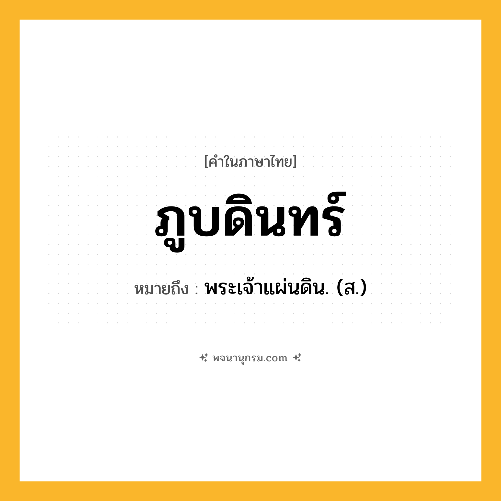 ภูบดินทร์ ความหมาย หมายถึงอะไร?, คำในภาษาไทย ภูบดินทร์ หมายถึง พระเจ้าแผ่นดิน. (ส.) ประเภท คำนาม หมวด คำนาม