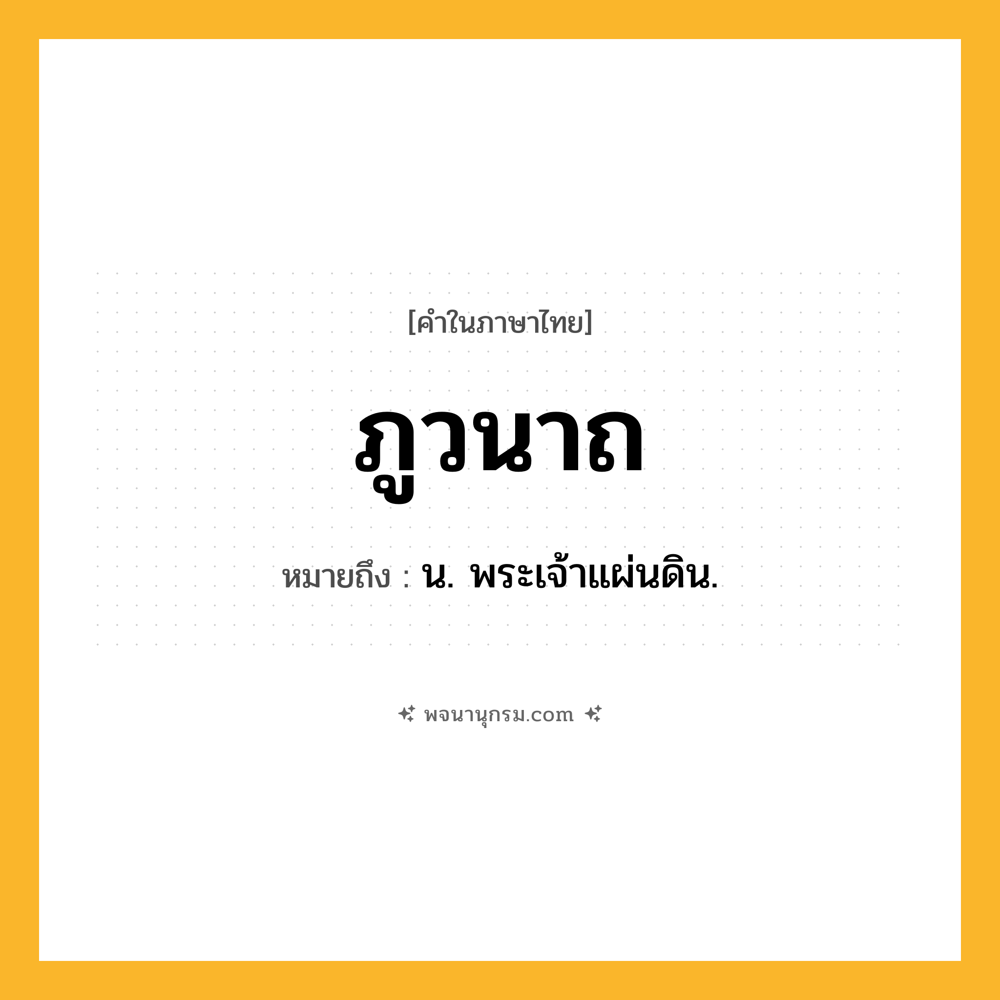 ภูวนาถ ความหมาย หมายถึงอะไร?, คำในภาษาไทย ภูวนาถ หมายถึง น. พระเจ้าแผ่นดิน.