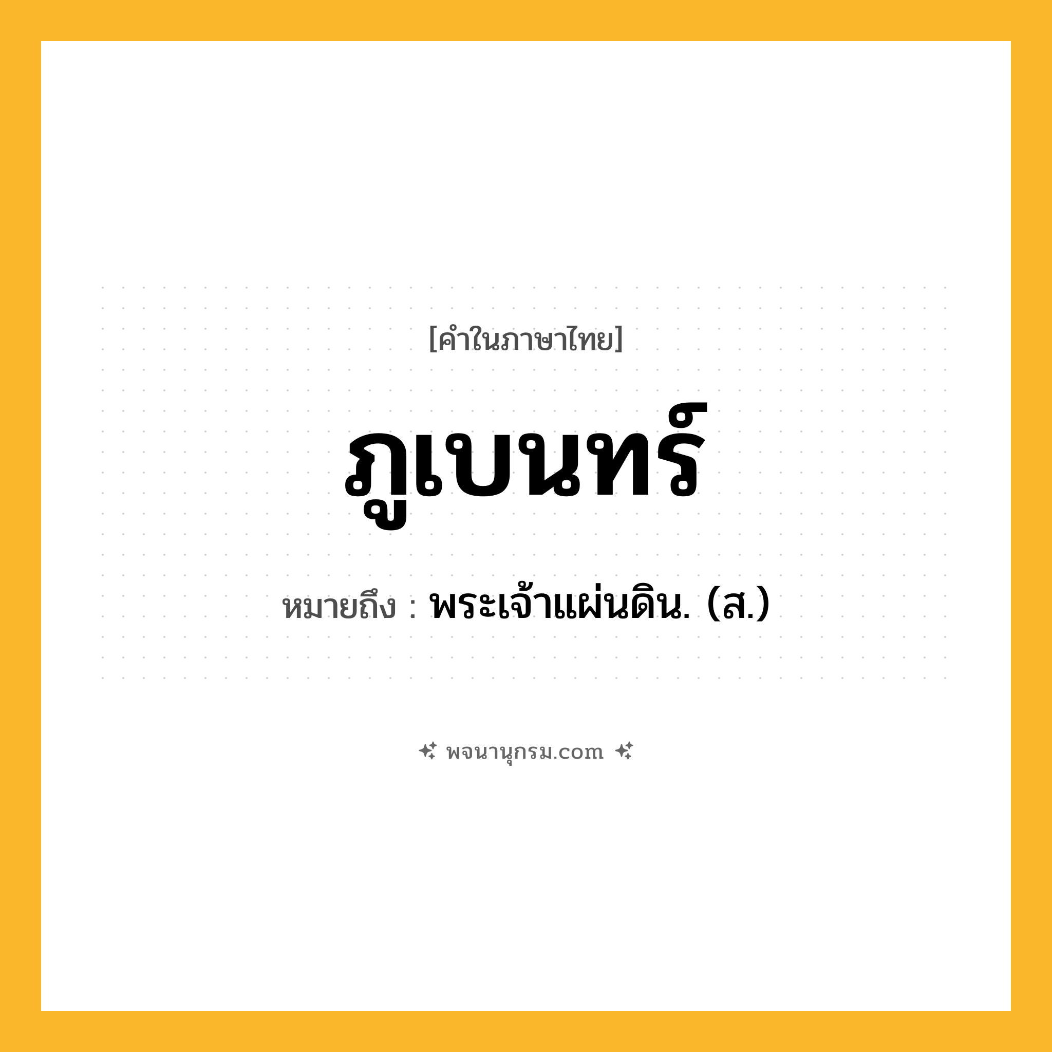 ภูเบนทร์ ความหมาย หมายถึงอะไร?, คำในภาษาไทย ภูเบนทร์ หมายถึง พระเจ้าแผ่นดิน. (ส.) ประเภท คำนาม หมวด คำนาม