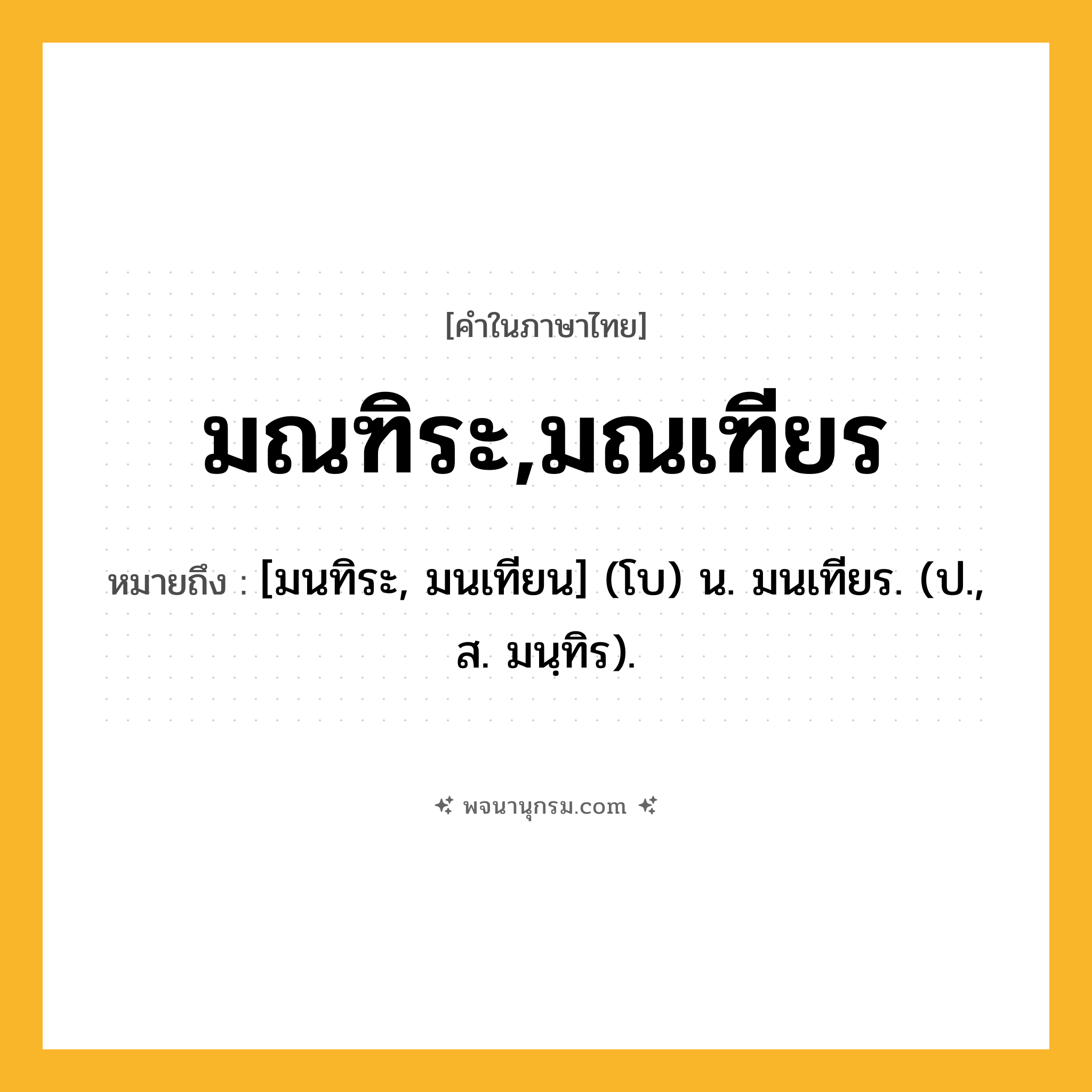 มณฑิระ,มณเฑียร ความหมาย หมายถึงอะไร?, คำในภาษาไทย มณฑิระ,มณเฑียร หมายถึง [มนทิระ, มนเทียน] (โบ) น. มนเทียร. (ป., ส. มนฺทิร).