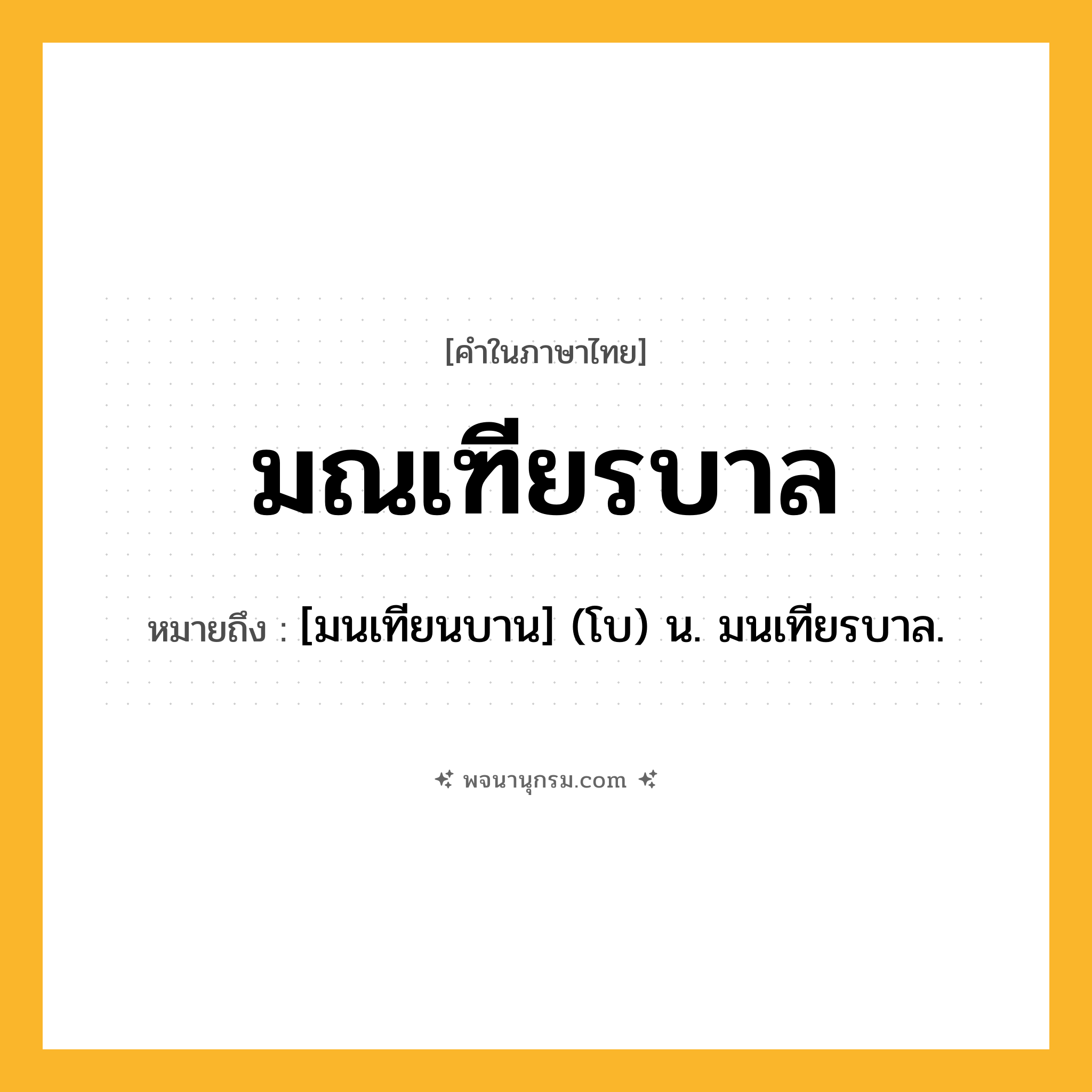 มณเฑียรบาล ความหมาย หมายถึงอะไร?, คำในภาษาไทย มณเฑียรบาล หมายถึง [มนเทียนบาน] (โบ) น. มนเทียรบาล.