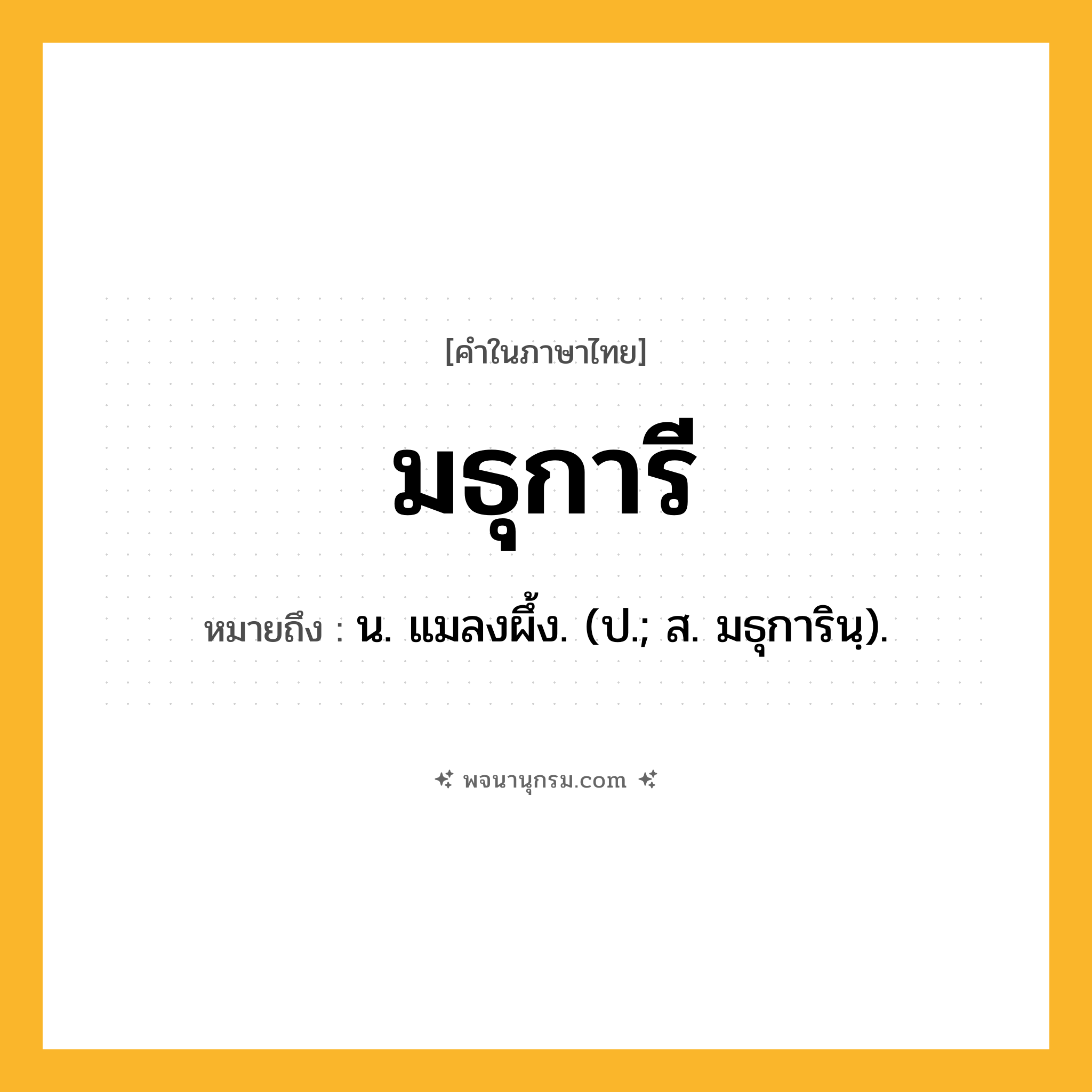 มธุการี ความหมาย หมายถึงอะไร?, คำในภาษาไทย มธุการี หมายถึง น. แมลงผึ้ง. (ป.; ส. มธุการินฺ).