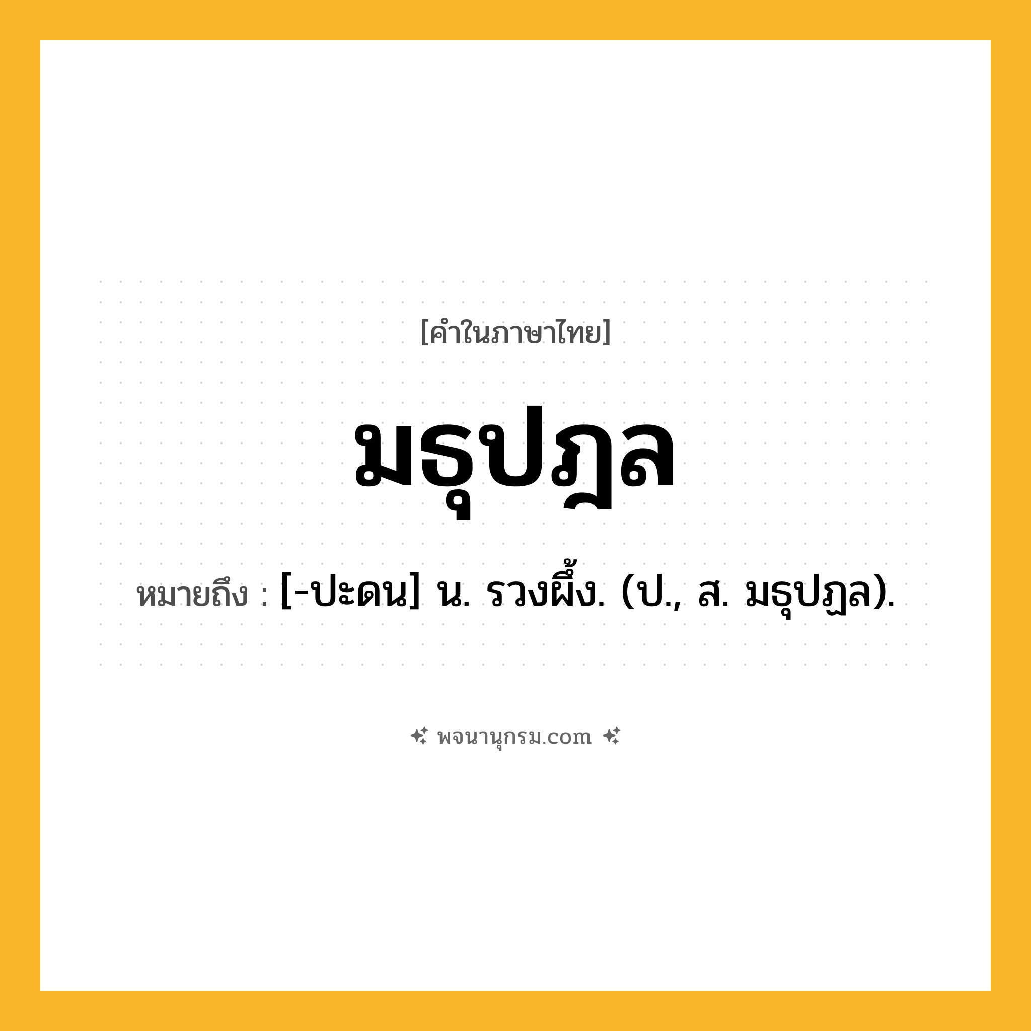 มธุปฎล ความหมาย หมายถึงอะไร?, คำในภาษาไทย มธุปฎล หมายถึง [-ปะดน] น. รวงผึ้ง. (ป., ส. มธุปฏล).