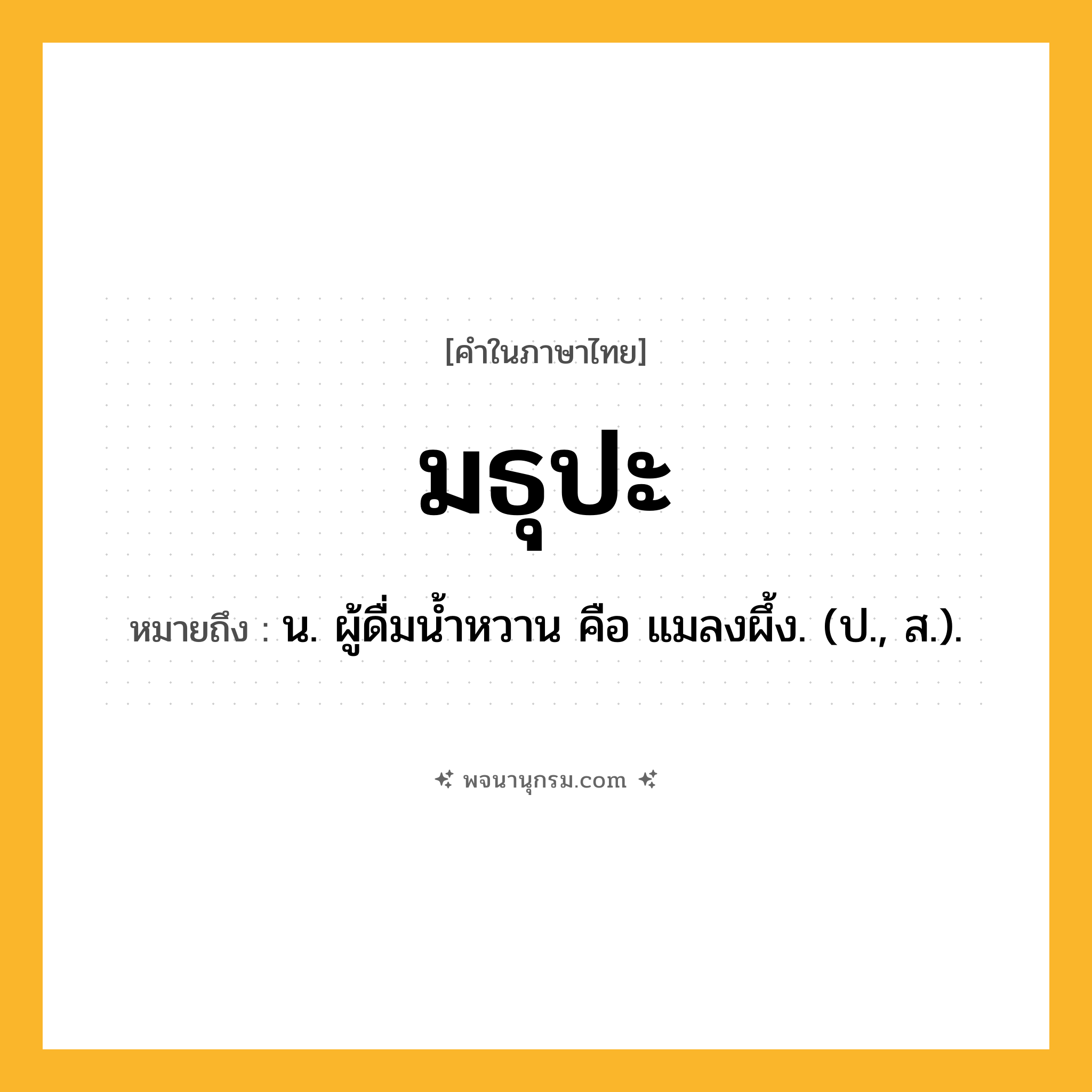มธุปะ ความหมาย หมายถึงอะไร?, คำในภาษาไทย มธุปะ หมายถึง น. ผู้ดื่มนํ้าหวาน คือ แมลงผึ้ง. (ป., ส.).
