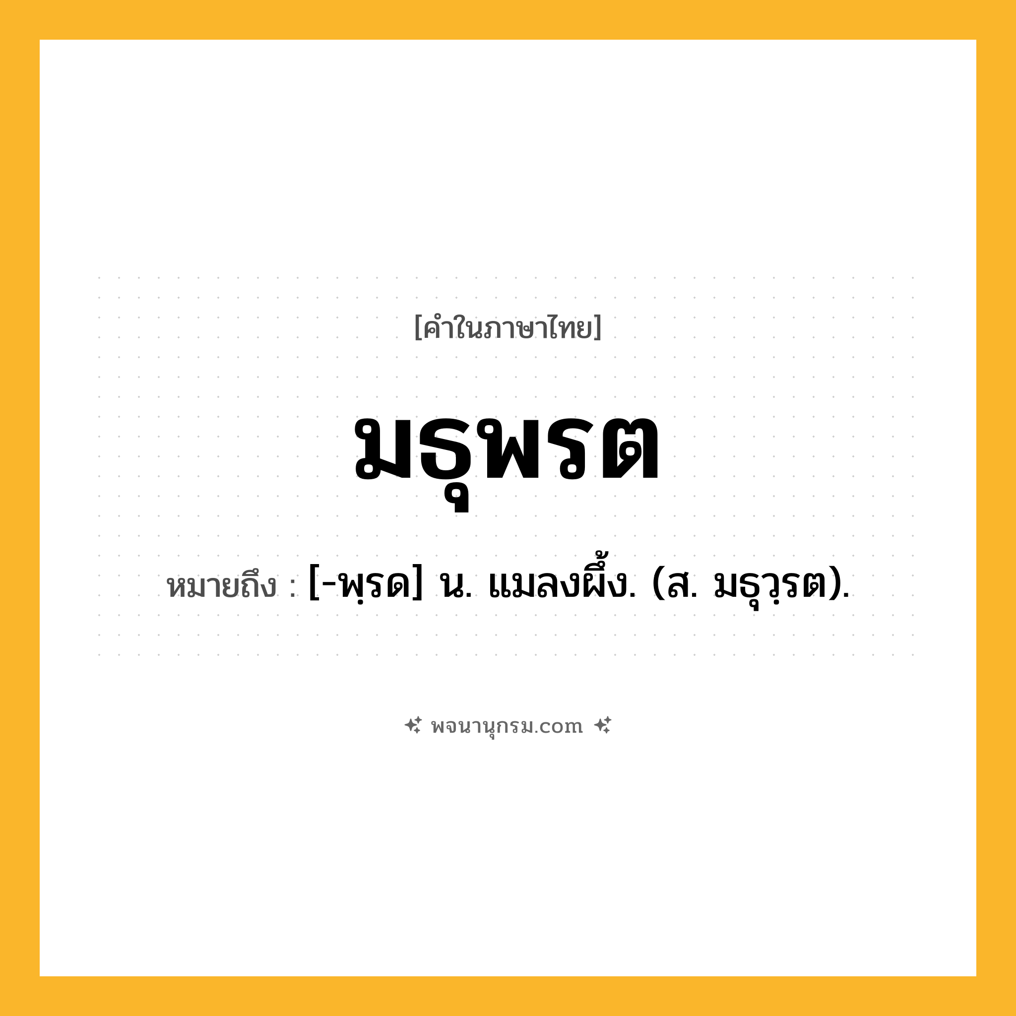 มธุพรต ความหมาย หมายถึงอะไร?, คำในภาษาไทย มธุพรต หมายถึง [-พฺรด] น. แมลงผึ้ง. (ส. มธุวฺรต).