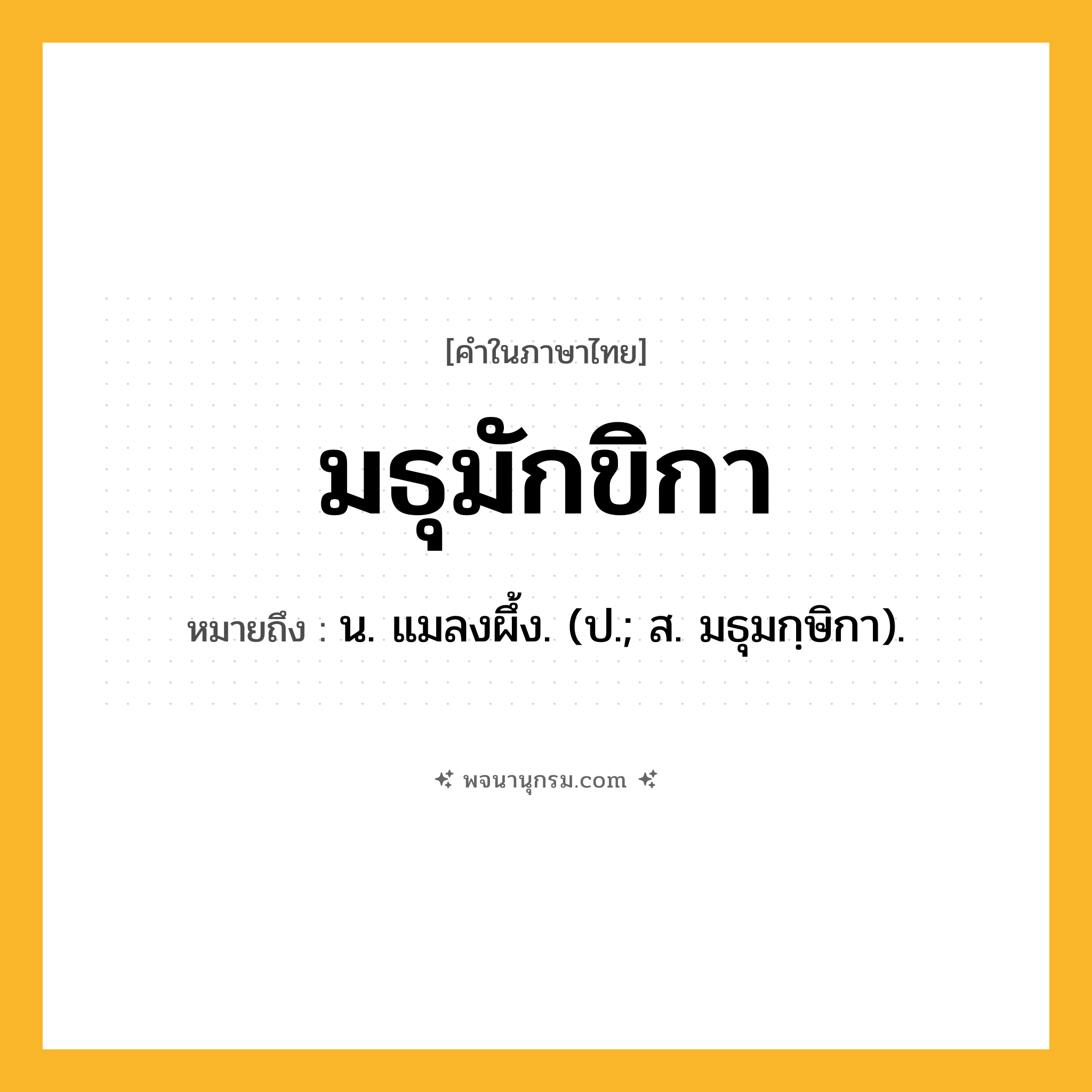 มธุมักขิกา ความหมาย หมายถึงอะไร?, คำในภาษาไทย มธุมักขิกา หมายถึง น. แมลงผึ้ง. (ป.; ส. มธุมกฺษิกา).