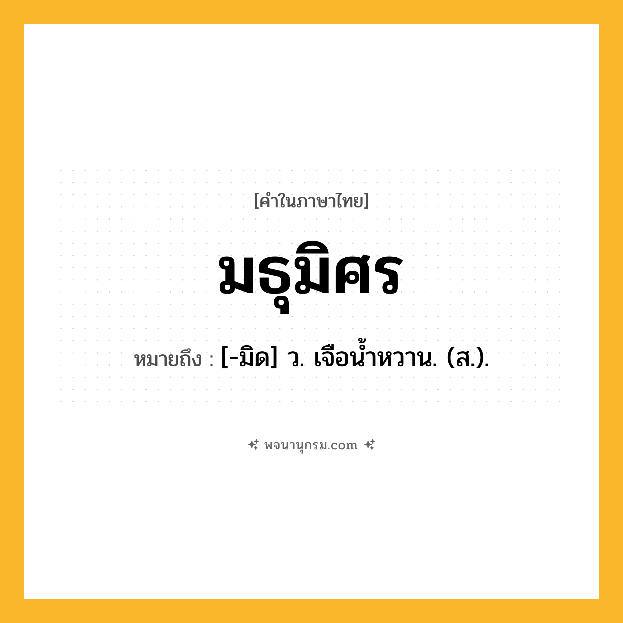 มธุมิศร ความหมาย หมายถึงอะไร?, คำในภาษาไทย มธุมิศร หมายถึง [-มิด] ว. เจือนํ้าหวาน. (ส.).