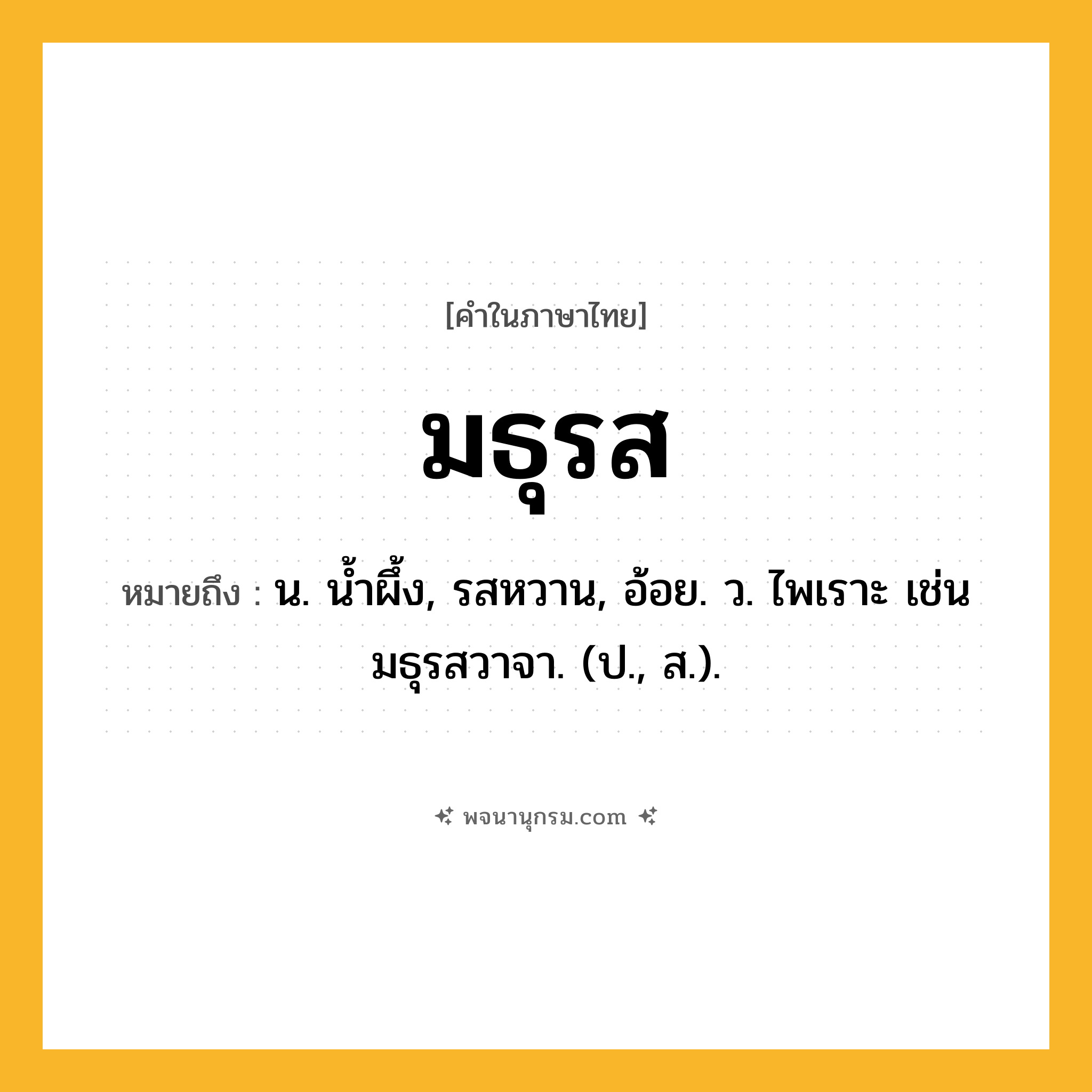 มธุรส ความหมาย หมายถึงอะไร?, คำในภาษาไทย มธุรส หมายถึง น. นํ้าผึ้ง, รสหวาน, อ้อย. ว. ไพเราะ เช่น มธุรสวาจา. (ป., ส.).