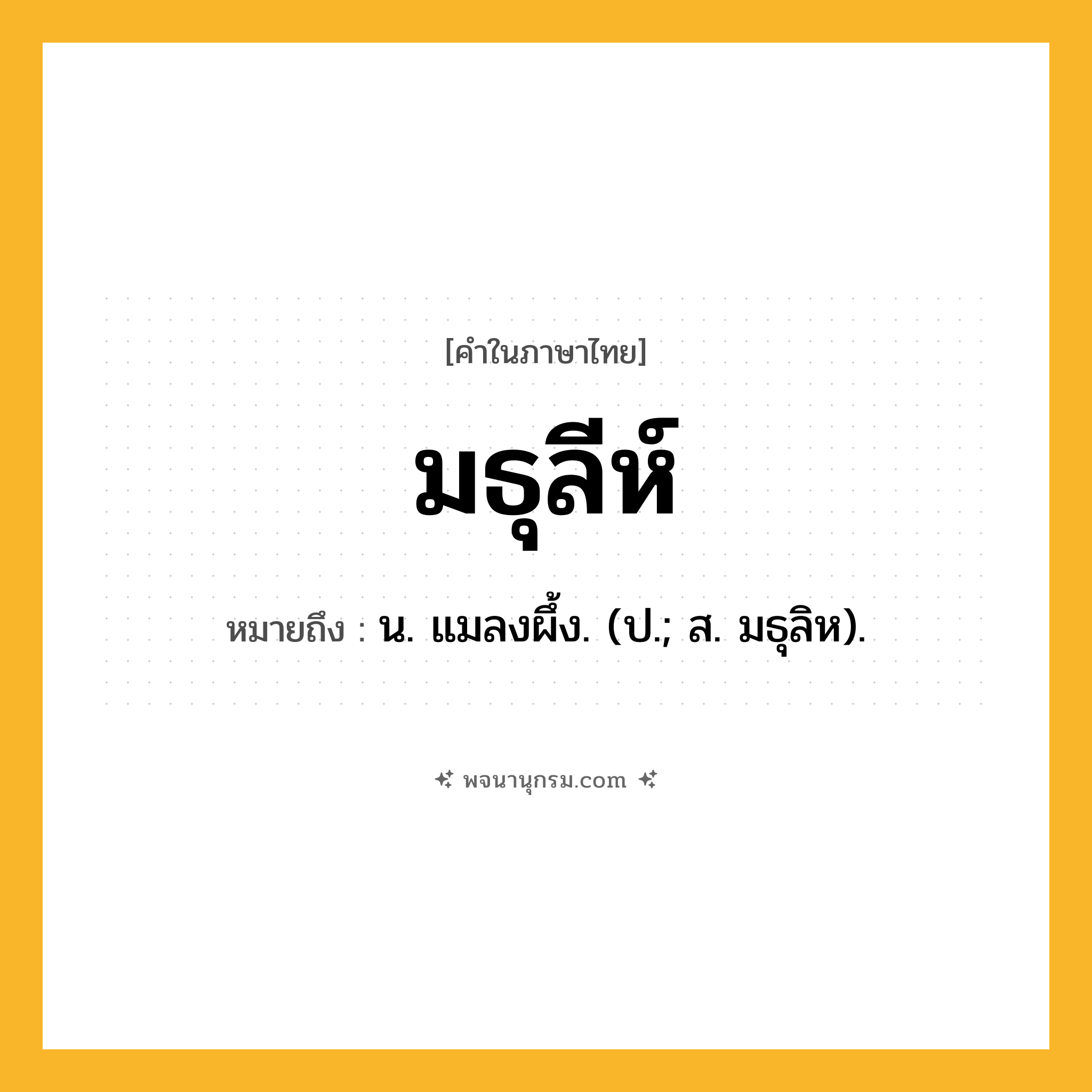 มธุลีห์ ความหมาย หมายถึงอะไร?, คำในภาษาไทย มธุลีห์ หมายถึง น. แมลงผึ้ง. (ป.; ส. มธุลิห).