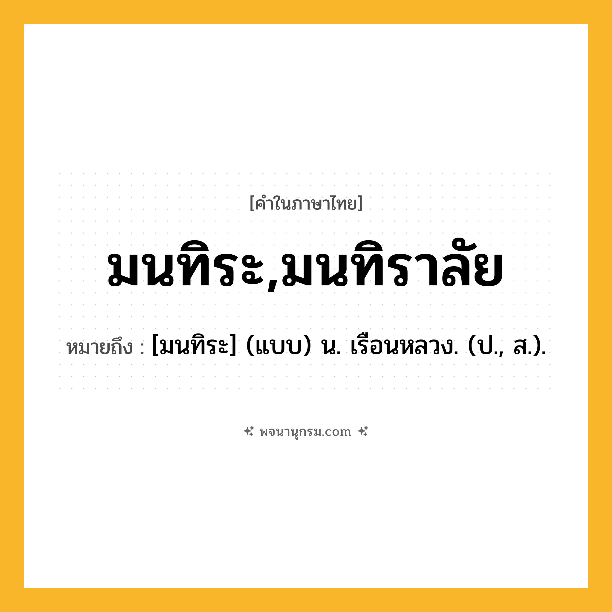 มนทิระ,มนทิราลัย ความหมาย หมายถึงอะไร?, คำในภาษาไทย มนทิระ,มนทิราลัย หมายถึง [มนทิระ] (แบบ) น. เรือนหลวง. (ป., ส.).