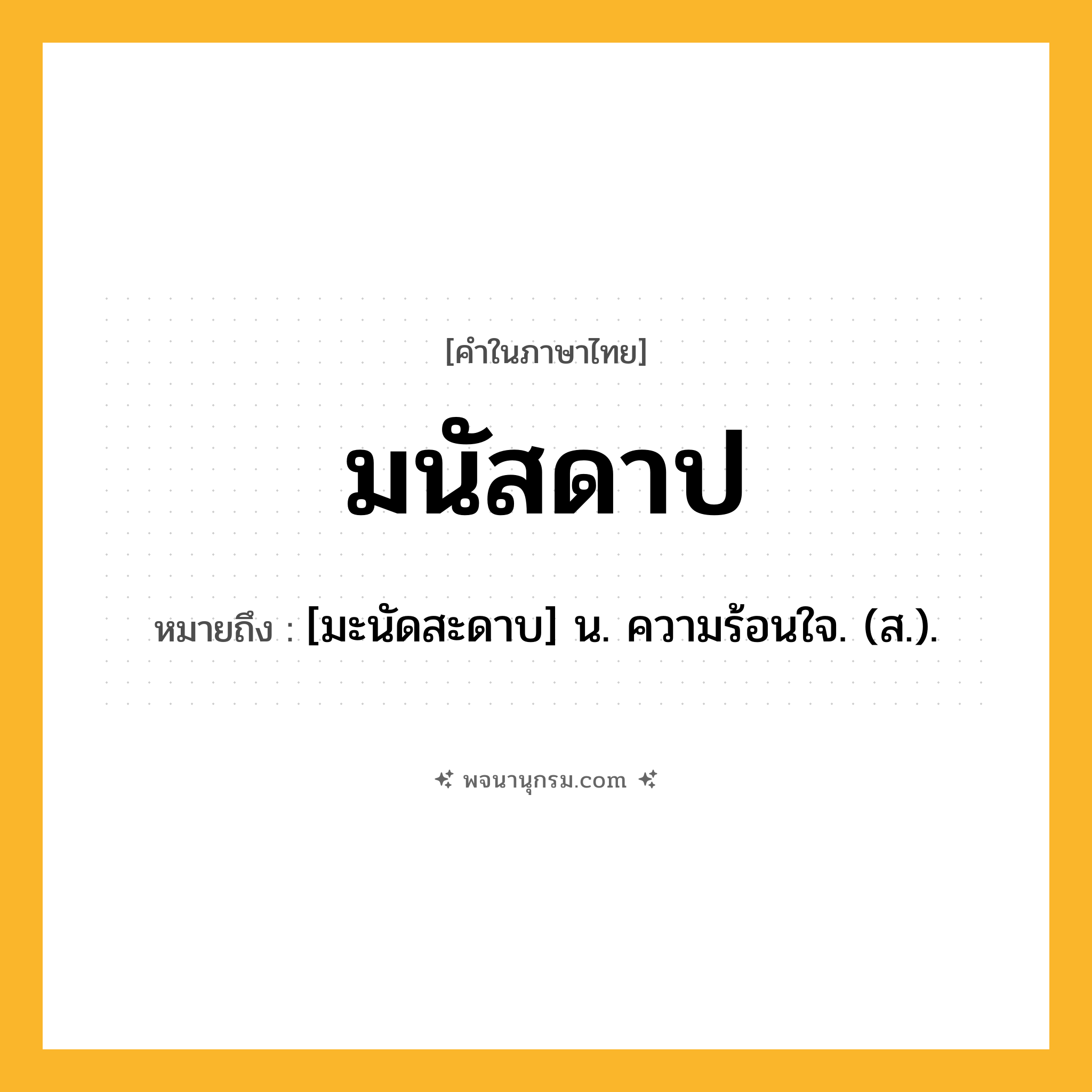 มนัสดาป ความหมาย หมายถึงอะไร?, คำในภาษาไทย มนัสดาป หมายถึง [มะนัดสะดาบ] น. ความร้อนใจ. (ส.).