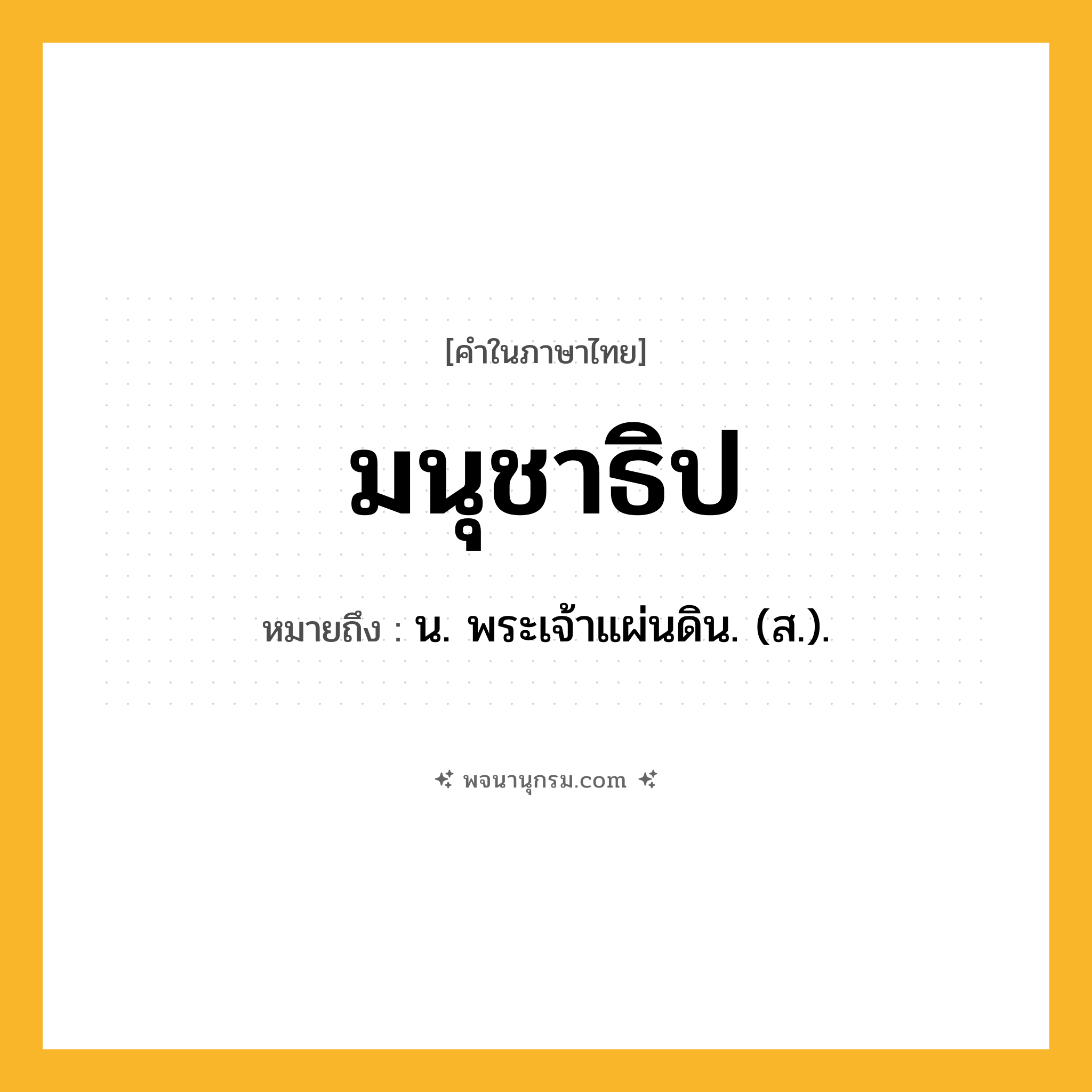 มนุชาธิป ความหมาย หมายถึงอะไร?, คำในภาษาไทย มนุชาธิป หมายถึง น. พระเจ้าแผ่นดิน. (ส.).