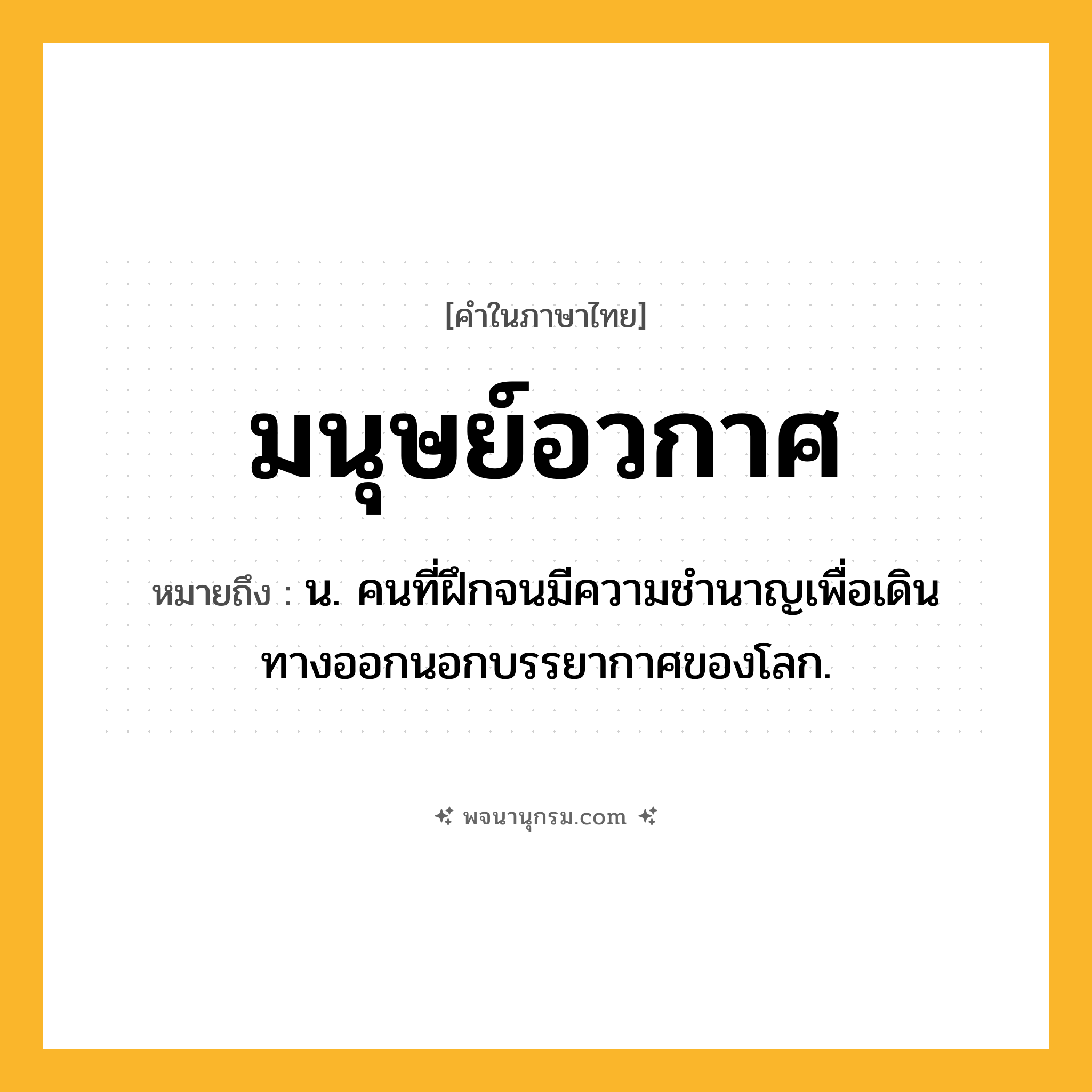 มนุษย์อวกาศ ความหมาย หมายถึงอะไร?, คำในภาษาไทย มนุษย์อวกาศ หมายถึง น. คนที่ฝึกจนมีความชํานาญเพื่อเดินทางออกนอกบรรยากาศของโลก.