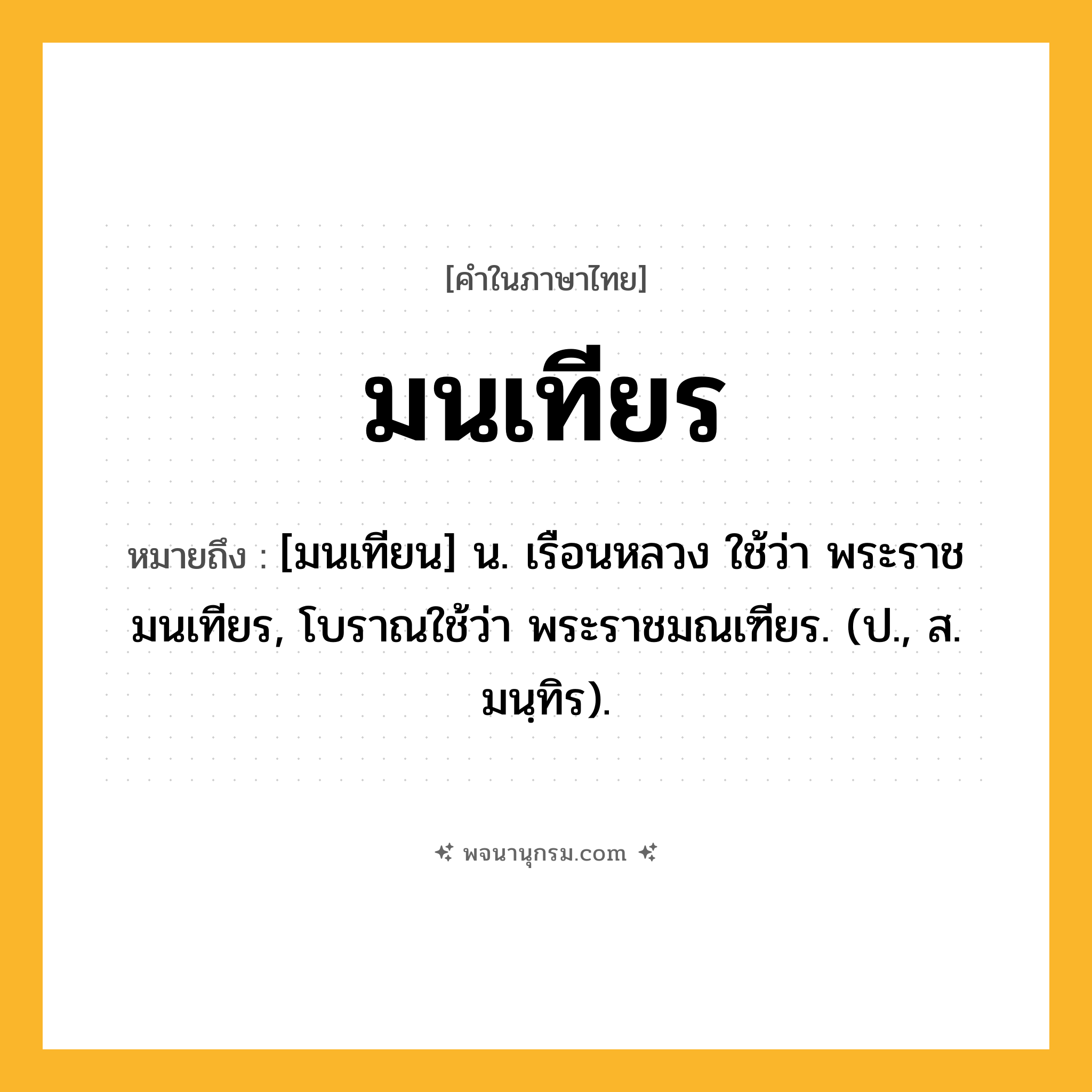 มนเทียร ความหมาย หมายถึงอะไร?, คำในภาษาไทย มนเทียร หมายถึง [มนเทียน] น. เรือนหลวง ใช้ว่า พระราชมนเทียร, โบราณใช้ว่า พระราชมณเฑียร. (ป., ส. มนฺทิร).