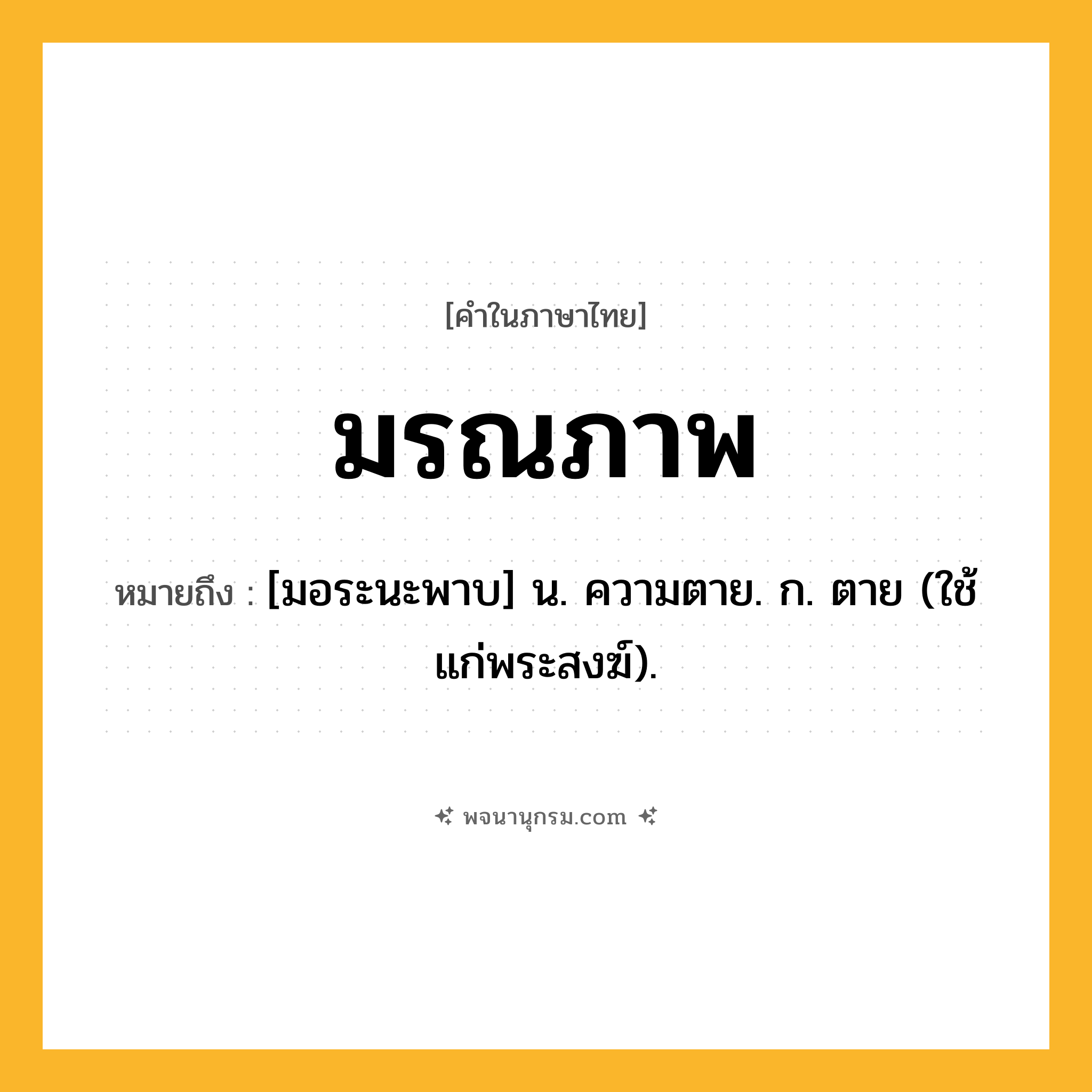 มรณภาพ ความหมาย หมายถึงอะไร?, คำในภาษาไทย มรณภาพ หมายถึง [มอระนะพาบ] น. ความตาย. ก. ตาย (ใช้แก่พระสงฆ์).