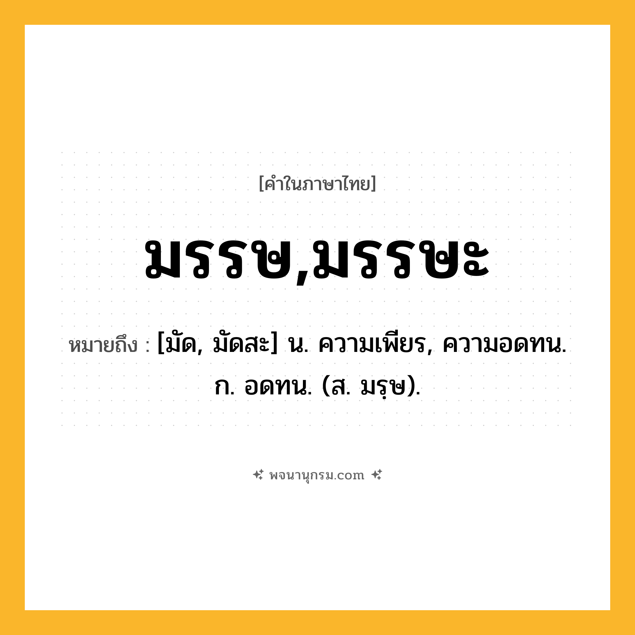 มรรษ,มรรษะ ความหมาย หมายถึงอะไร?, คำในภาษาไทย มรรษ,มรรษะ หมายถึง [มัด, มัดสะ] น. ความเพียร, ความอดทน. ก. อดทน. (ส. มรฺษ).