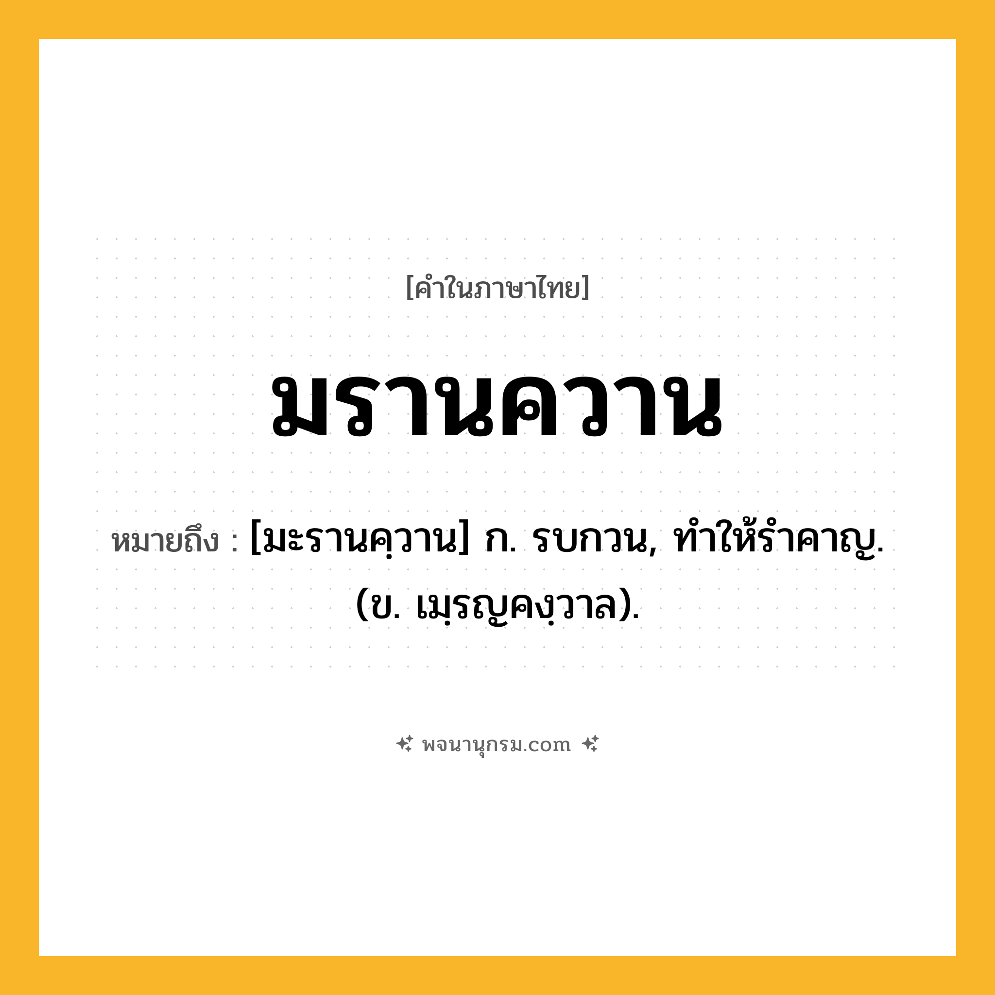 มรานควาน ความหมาย หมายถึงอะไร?, คำในภาษาไทย มรานควาน หมายถึง [มะรานคฺวาน] ก. รบกวน, ทําให้รําคาญ. (ข. เมฺรญคงฺวาล).