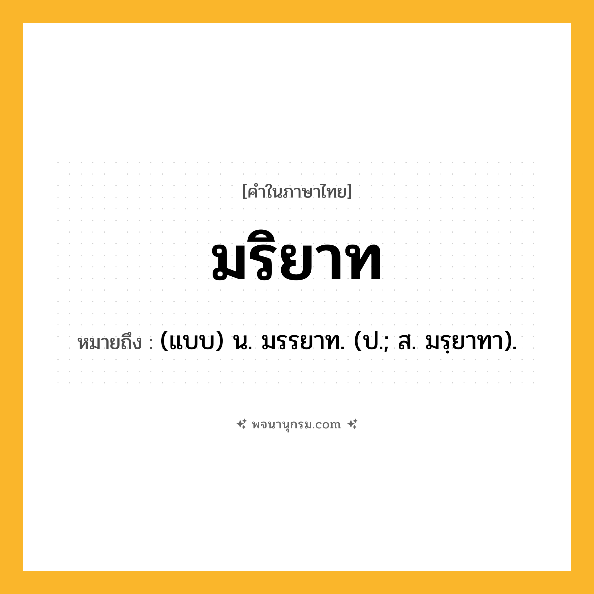 มริยาท ความหมาย หมายถึงอะไร?, คำในภาษาไทย มริยาท หมายถึง (แบบ) น. มรรยาท. (ป.; ส. มรฺยาทา).