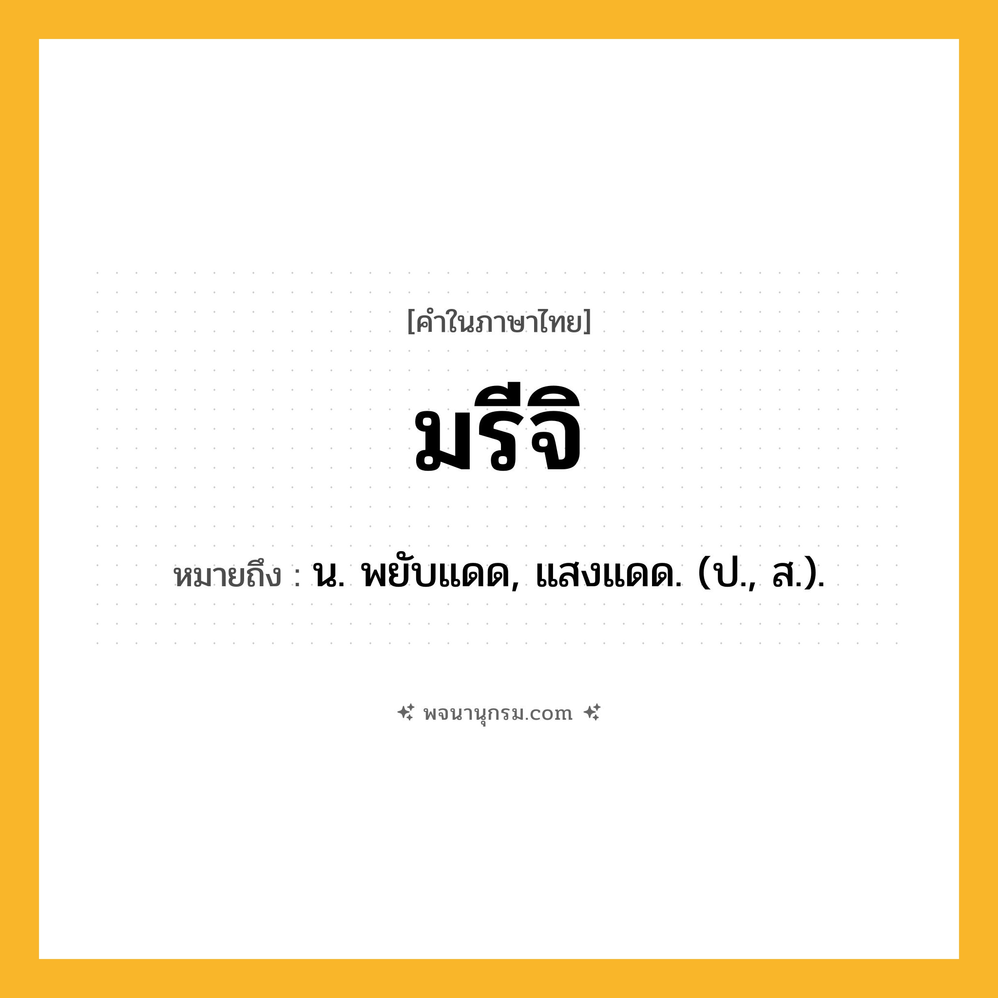 มรีจิ ความหมาย หมายถึงอะไร?, คำในภาษาไทย มรีจิ หมายถึง น. พยับแดด, แสงแดด. (ป., ส.).