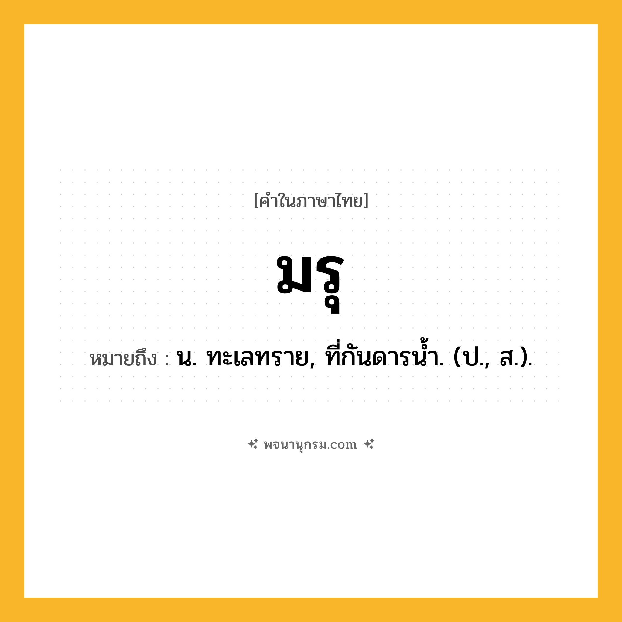 มรุ ความหมาย หมายถึงอะไร?, คำในภาษาไทย มรุ หมายถึง น. ทะเลทราย, ที่กันดารนํ้า. (ป., ส.).