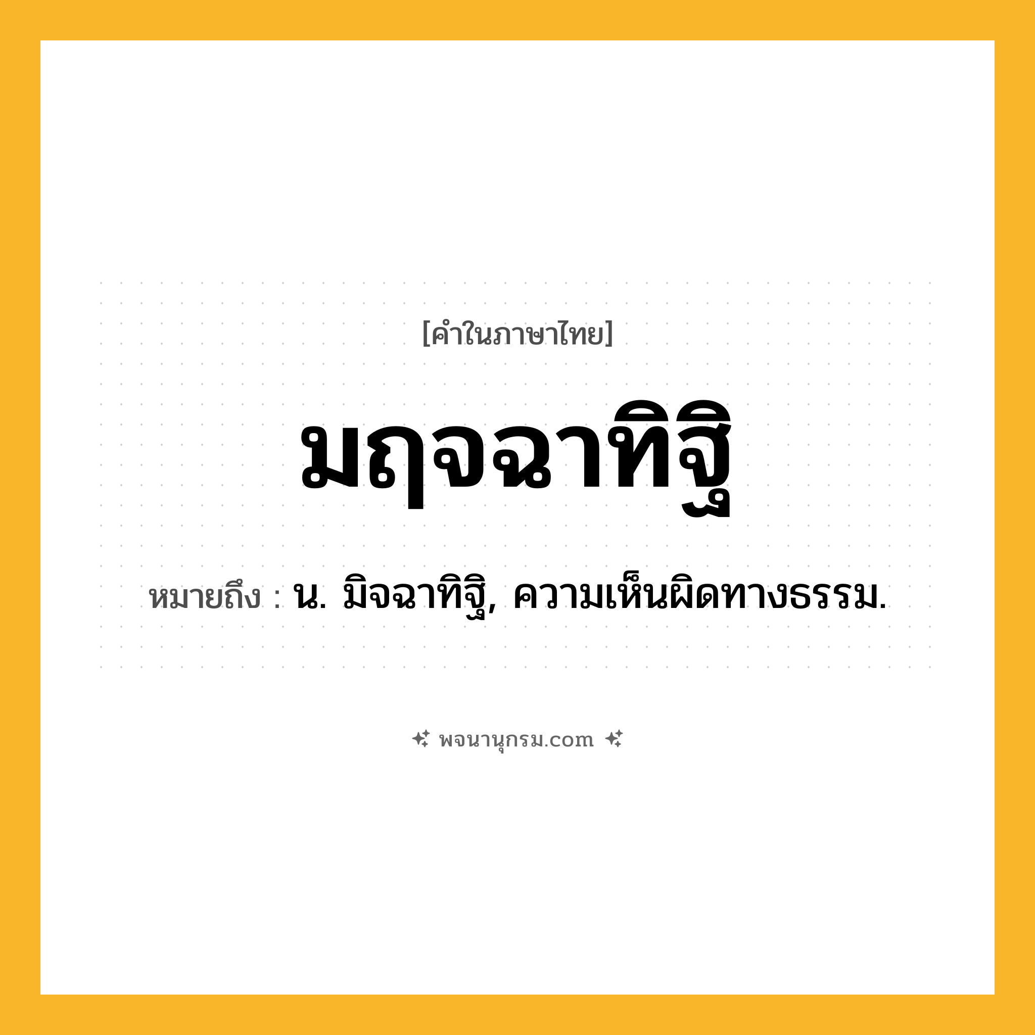 มฤจฉาทิฐิ ความหมาย หมายถึงอะไร?, คำในภาษาไทย มฤจฉาทิฐิ หมายถึง น. มิจฉาทิฐิ, ความเห็นผิดทางธรรม.