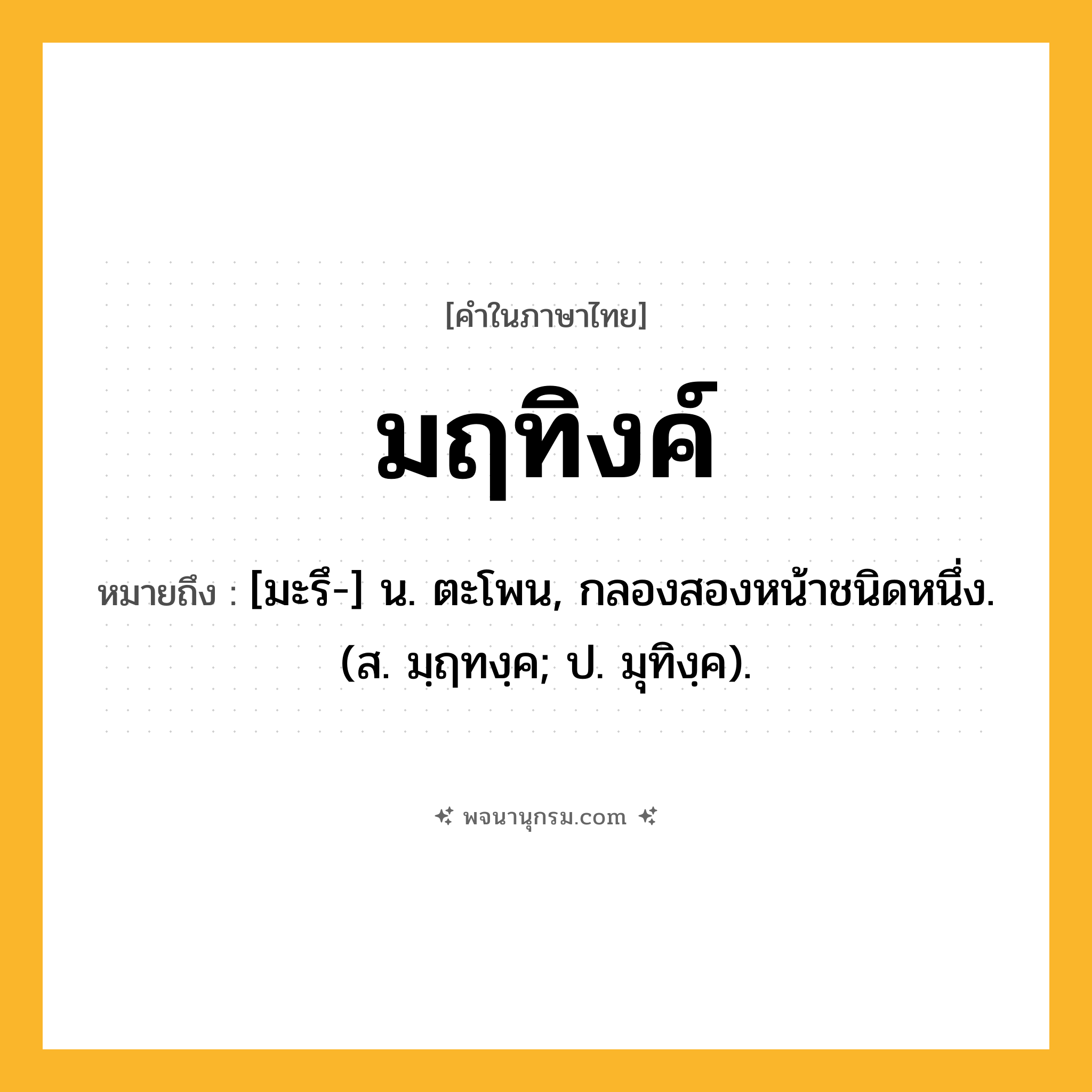 มฤทิงค์ ความหมาย หมายถึงอะไร?, คำในภาษาไทย มฤทิงค์ หมายถึง [มะรึ-] น. ตะโพน, กลองสองหน้าชนิดหนึ่ง. (ส. มฺฤทงฺค; ป. มุทิงฺค).