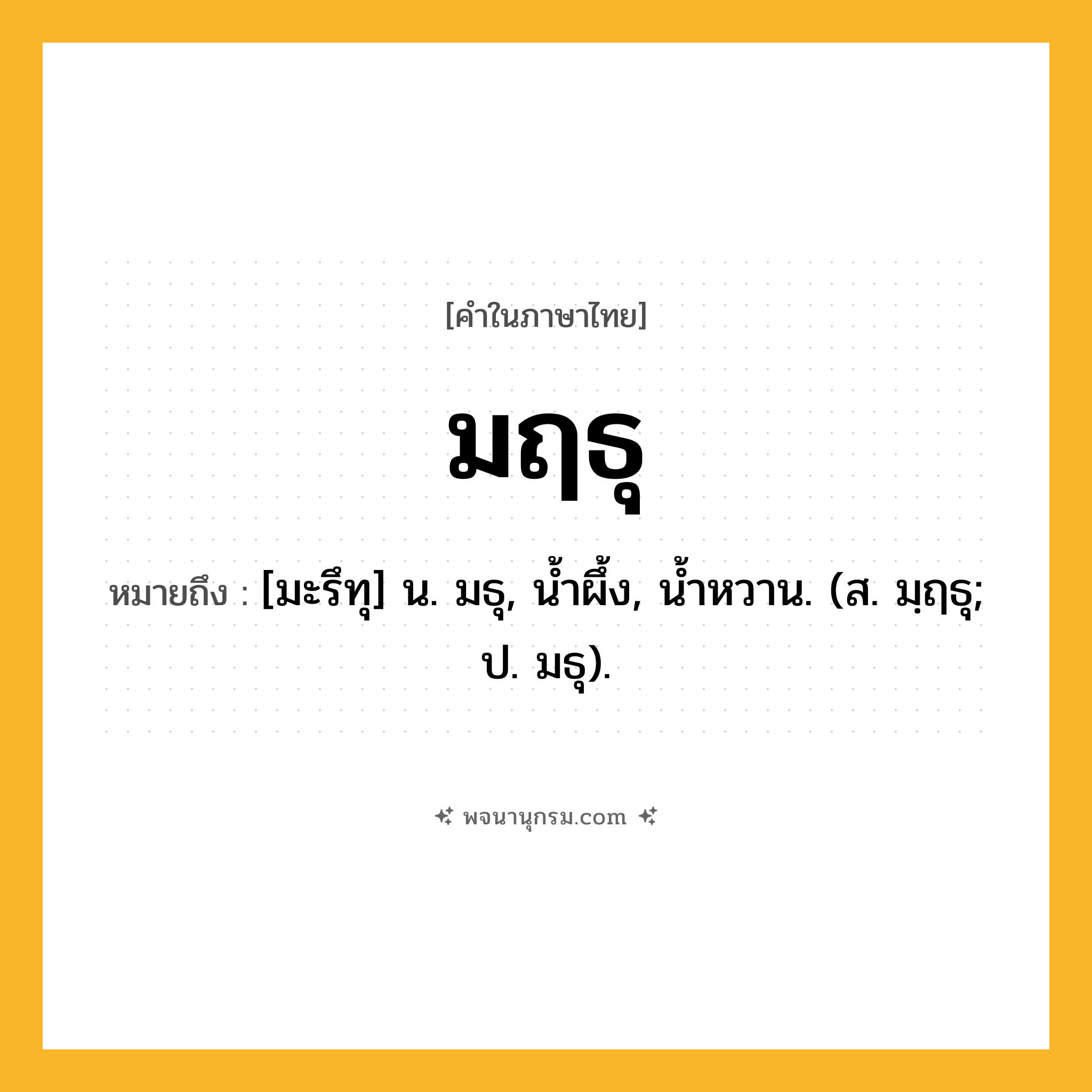 มฤธุ ความหมาย หมายถึงอะไร?, คำในภาษาไทย มฤธุ หมายถึง [มะรึทุ] น. มธุ, นํ้าผึ้ง, นํ้าหวาน. (ส. มฺฤธุ; ป. มธุ).