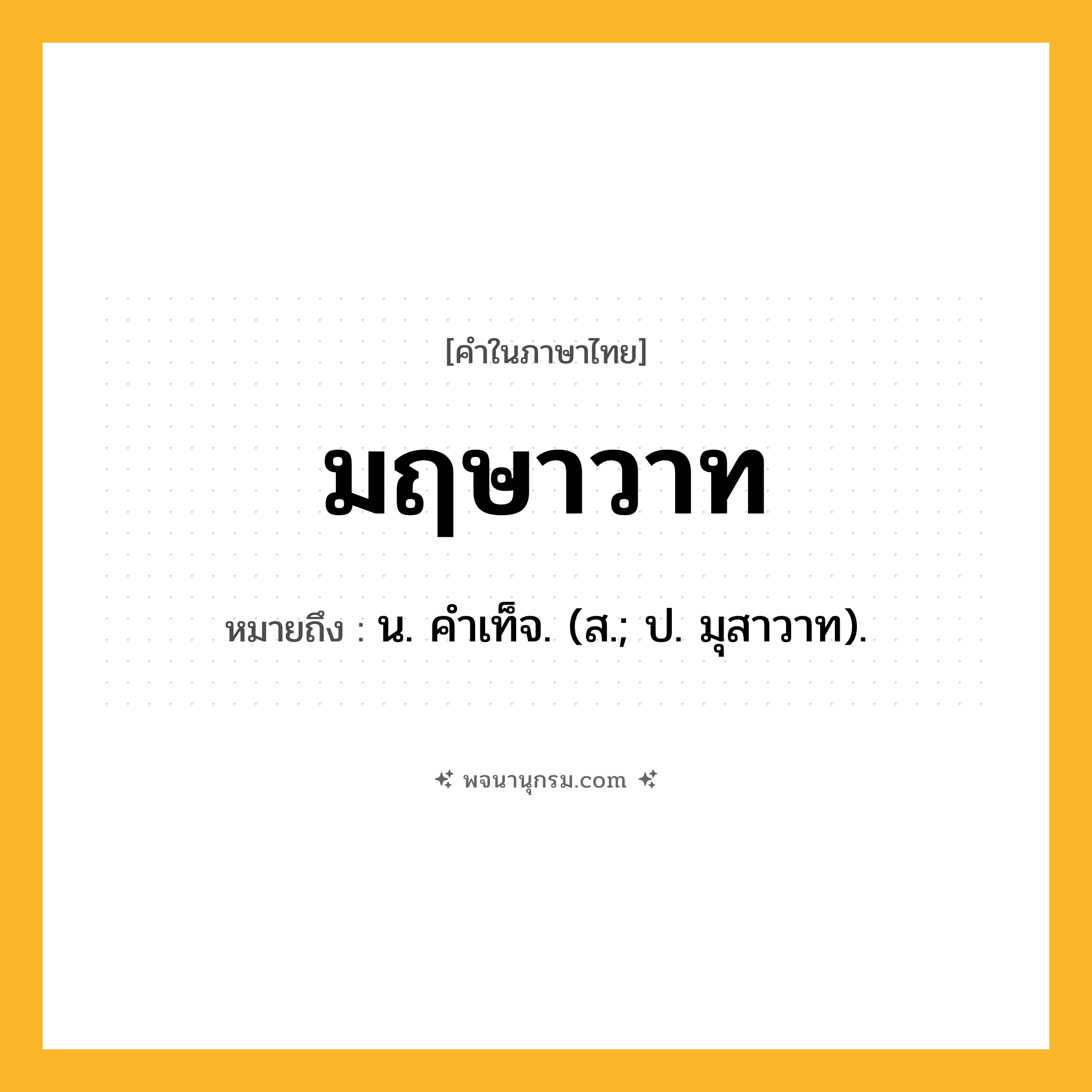 มฤษาวาท ความหมาย หมายถึงอะไร?, คำในภาษาไทย มฤษาวาท หมายถึง น. คําเท็จ. (ส.; ป. มุสาวาท).