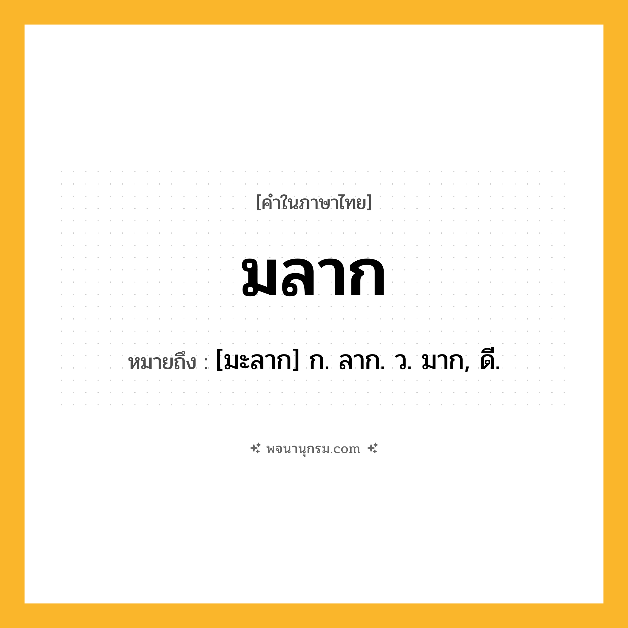 มลาก ความหมาย หมายถึงอะไร?, คำในภาษาไทย มลาก หมายถึง [มะลาก] ก. ลาก. ว. มาก, ดี.