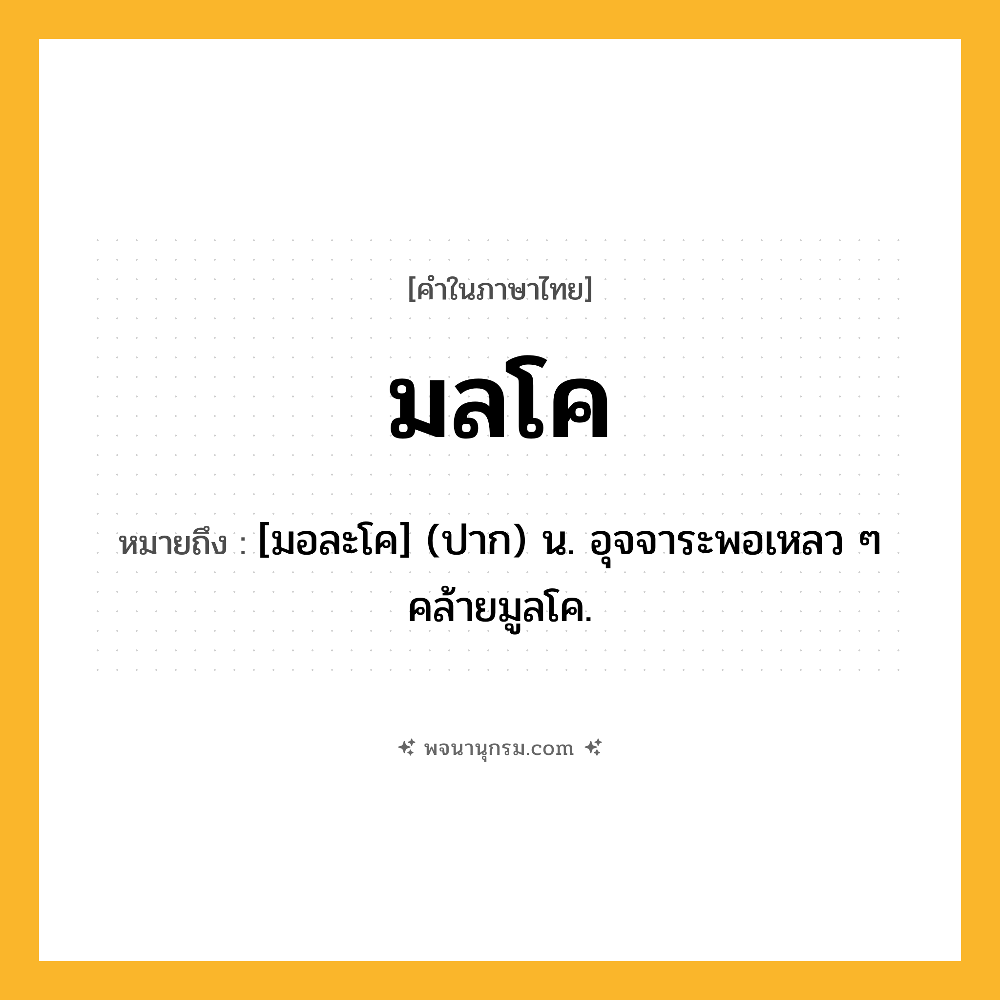 มลโค ความหมาย หมายถึงอะไร?, คำในภาษาไทย มลโค หมายถึง [มอละโค] (ปาก) น. อุจจาระพอเหลว ๆ คล้ายมูลโค.