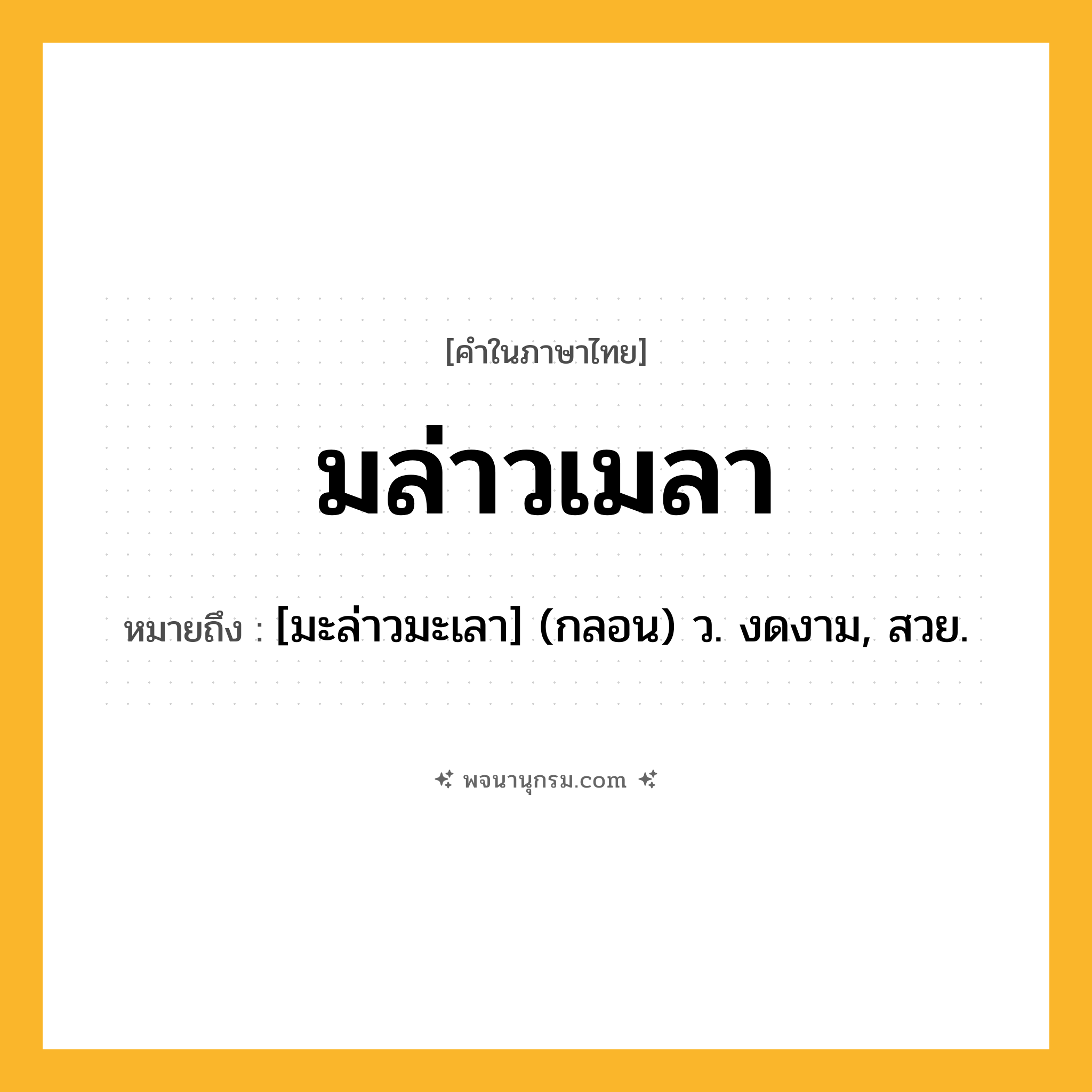 มล่าวเมลา ความหมาย หมายถึงอะไร?, คำในภาษาไทย มล่าวเมลา หมายถึง [มะล่าวมะเลา] (กลอน) ว. งดงาม, สวย.
