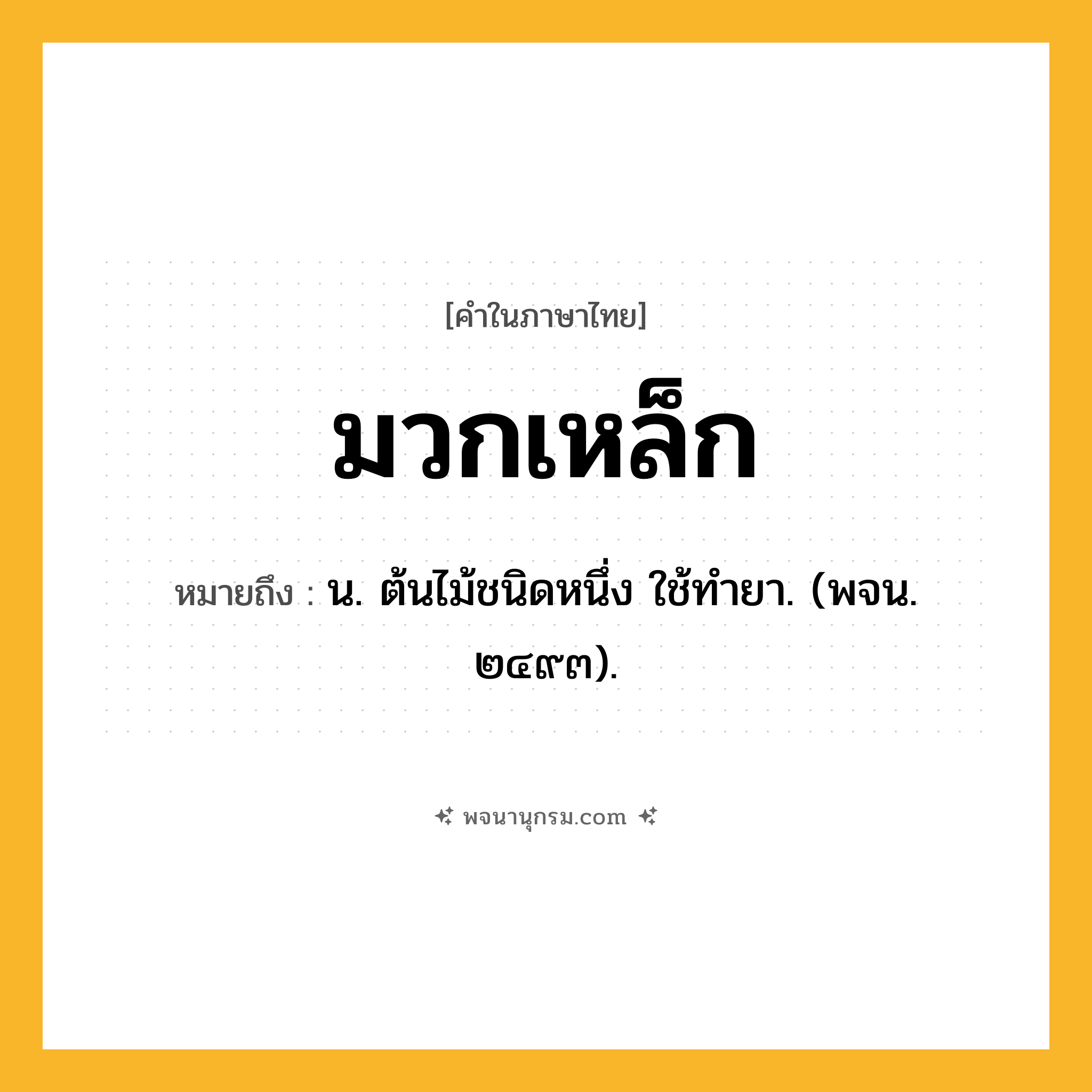 มวกเหล็ก ความหมาย หมายถึงอะไร?, คำในภาษาไทย มวกเหล็ก หมายถึง น. ต้นไม้ชนิดหนึ่ง ใช้ทํายา. (พจน. ๒๔๙๓).