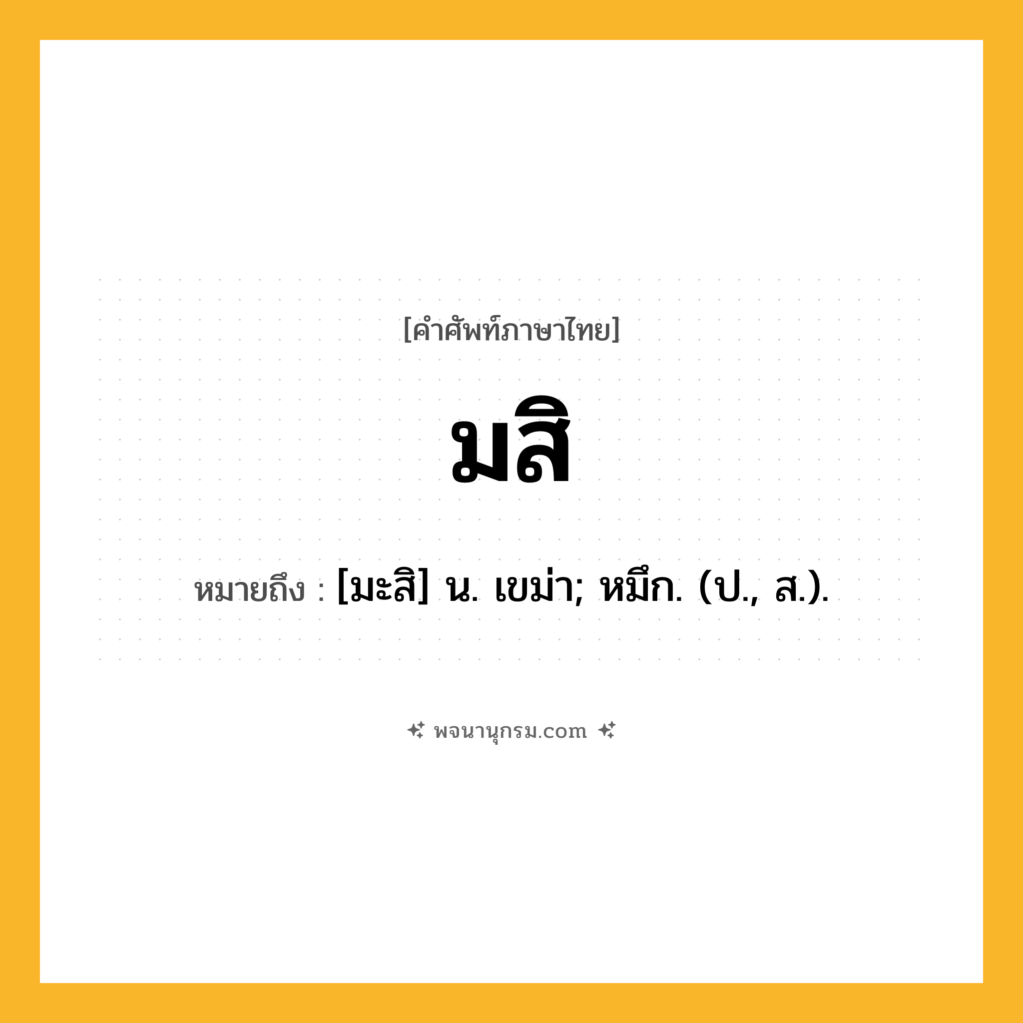 มสิ ความหมาย หมายถึงอะไร?, คำในภาษาไทย มสิ หมายถึง [มะสิ] น. เขม่า; หมึก. (ป., ส.).