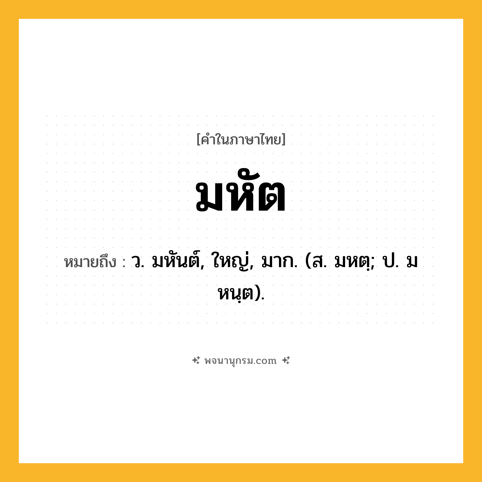 มหัต ความหมาย หมายถึงอะไร?, คำในภาษาไทย มหัต หมายถึง ว. มหันต์, ใหญ่, มาก. (ส. มหตฺ; ป. มหนฺต).