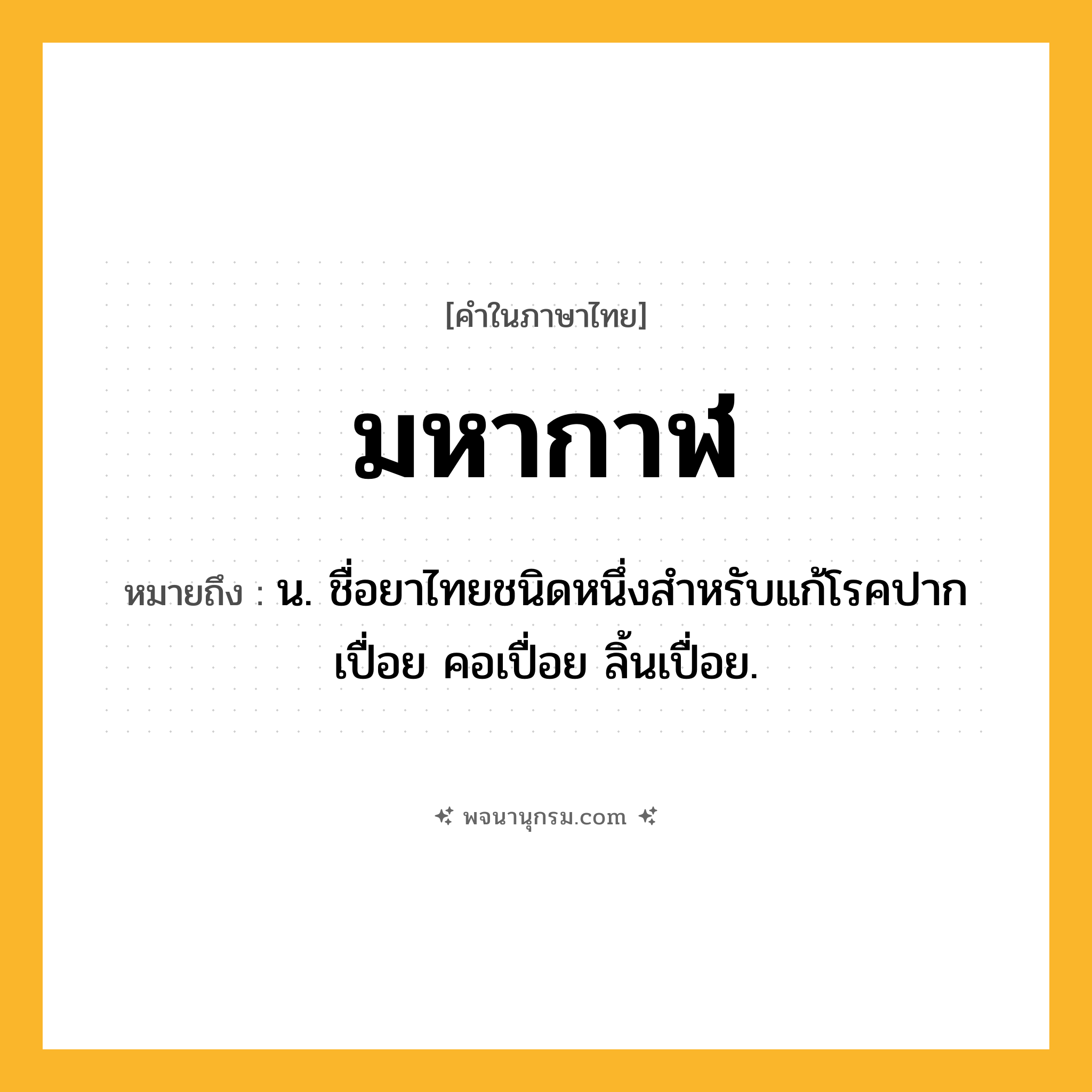 มหากาฬ ความหมาย หมายถึงอะไร?, คำในภาษาไทย มหากาฬ หมายถึง น. ชื่อยาไทยชนิดหนึ่งสําหรับแก้โรคปากเปื่อย คอเปื่อย ลิ้นเปื่อย.