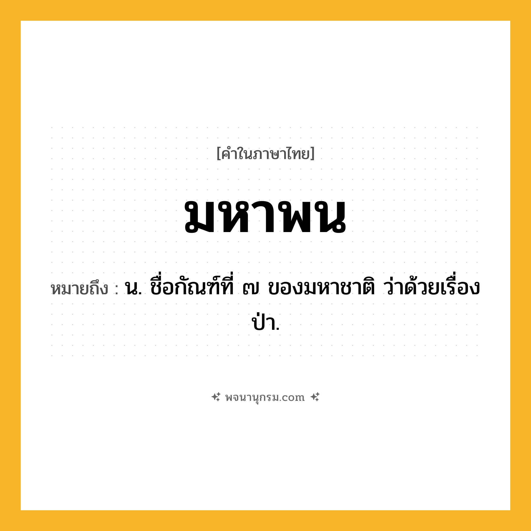มหาพน ความหมาย หมายถึงอะไร?, คำในภาษาไทย มหาพน หมายถึง น. ชื่อกัณฑ์ที่ ๗ ของมหาชาติ ว่าด้วยเรื่องป่า.