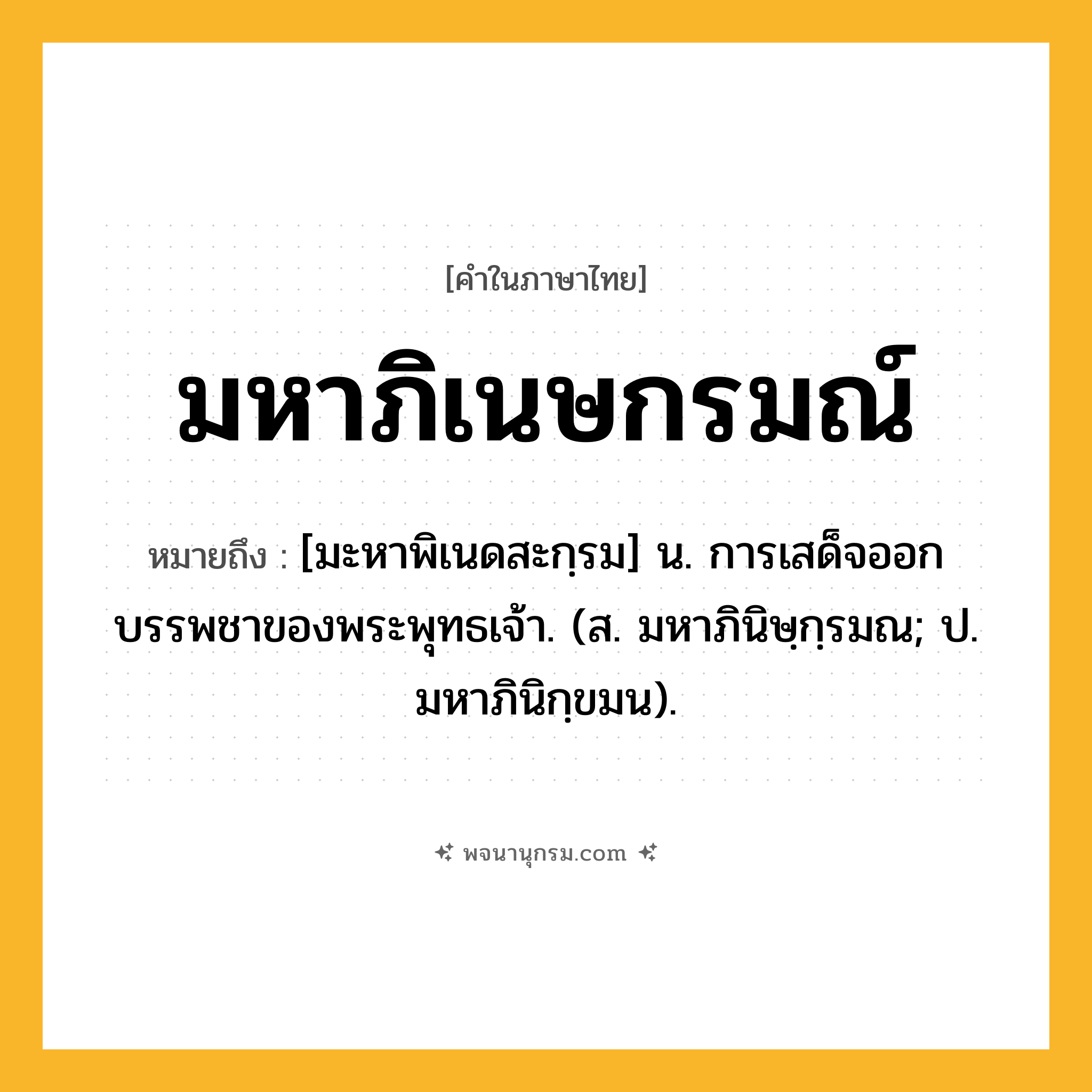 มหาภิเนษกรมณ์ ความหมาย หมายถึงอะไร?, คำในภาษาไทย มหาภิเนษกรมณ์ หมายถึง [มะหาพิเนดสะกฺรม] น. การเสด็จออกบรรพชาของพระพุทธเจ้า. (ส. มหาภินิษฺกฺรมณ; ป. มหาภินิกฺขมน).
