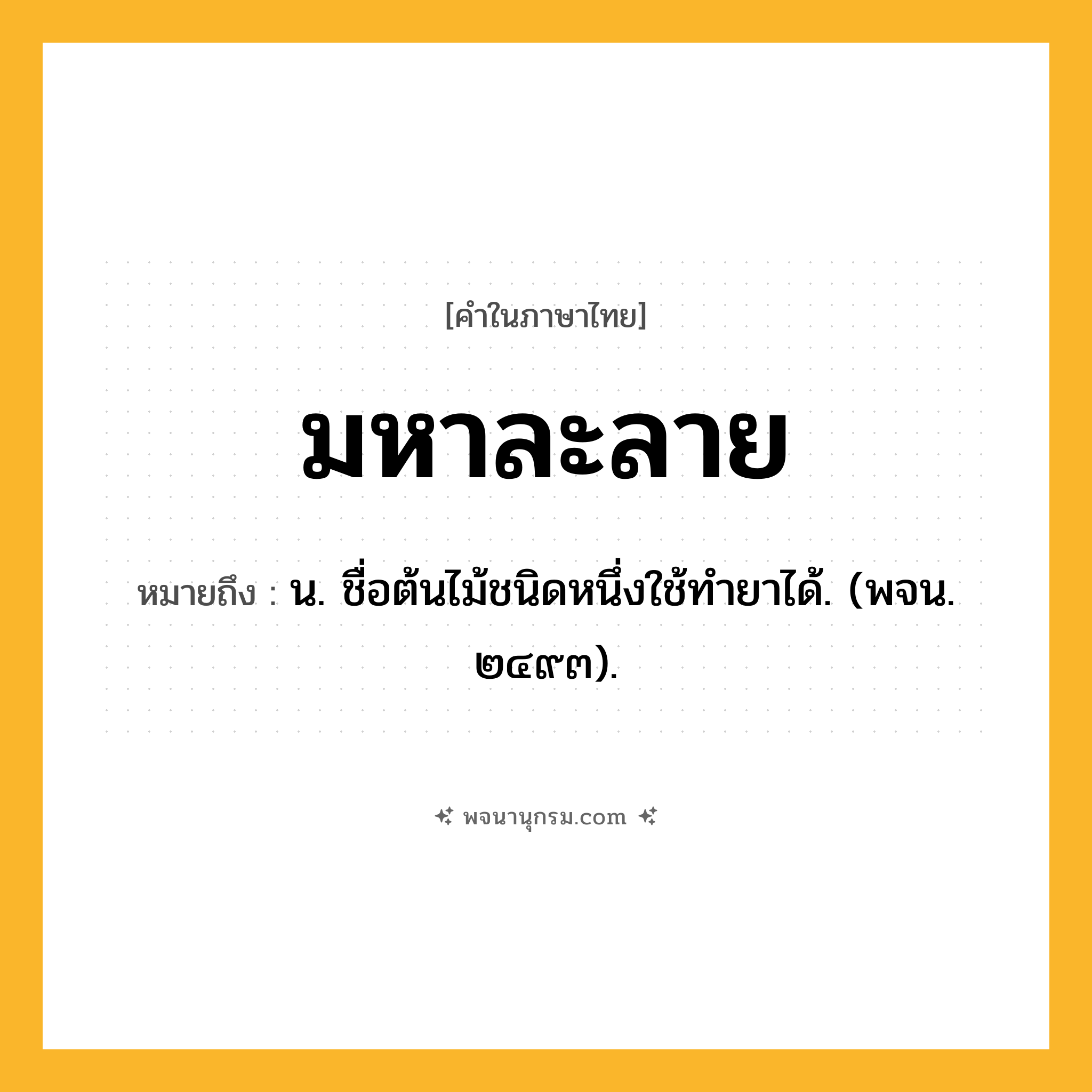มหาละลาย ความหมาย หมายถึงอะไร?, คำในภาษาไทย มหาละลาย หมายถึง น. ชื่อต้นไม้ชนิดหนึ่งใช้ทํายาได้. (พจน. ๒๔๙๓).