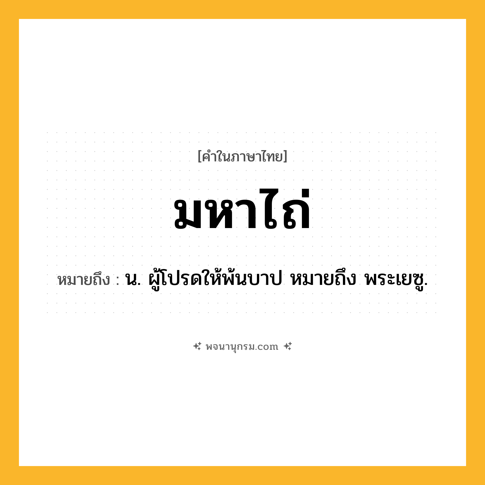 มหาไถ่ ความหมาย หมายถึงอะไร?, คำในภาษาไทย มหาไถ่ หมายถึง น. ผู้โปรดให้พ้นบาป หมายถึง พระเยซู.