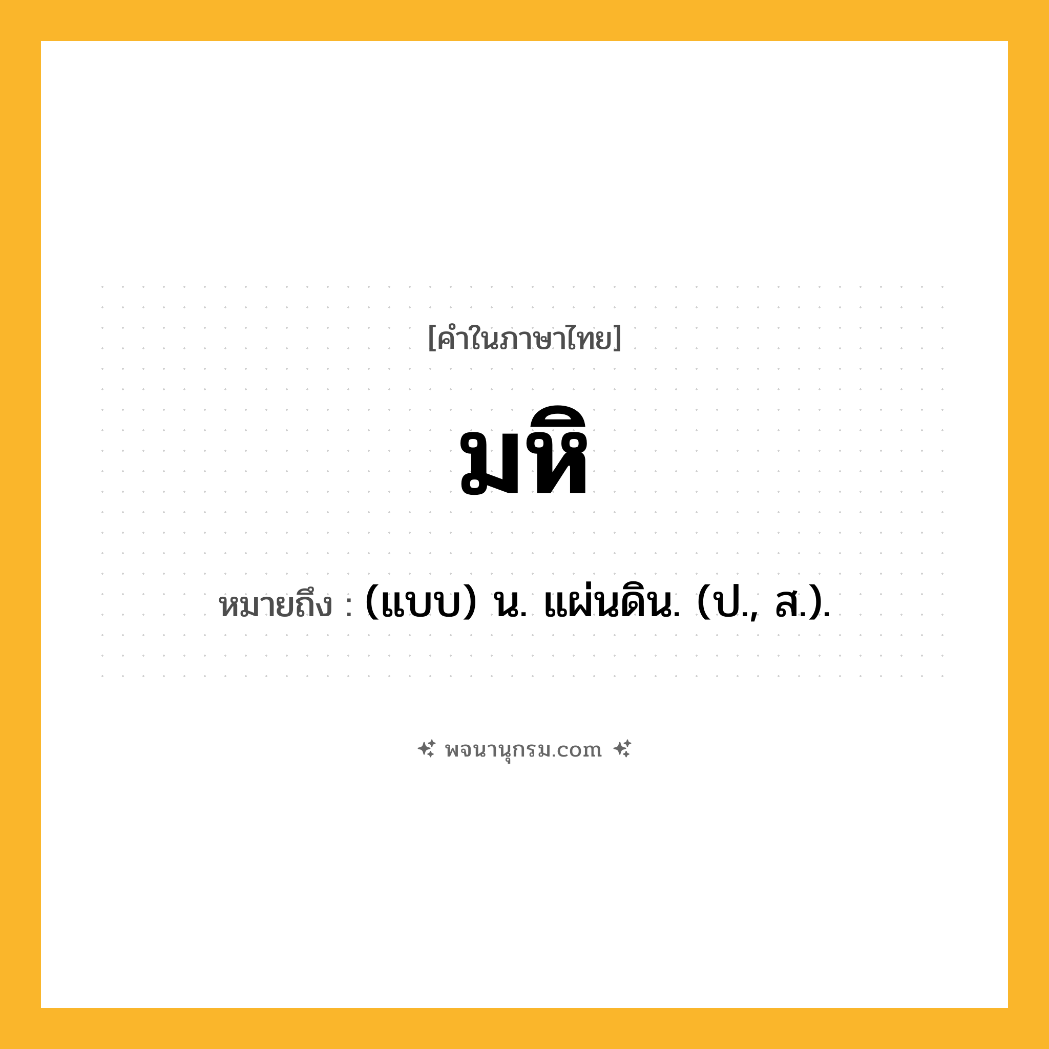 มหิ ความหมาย หมายถึงอะไร?, คำในภาษาไทย มหิ หมายถึง (แบบ) น. แผ่นดิน. (ป., ส.).