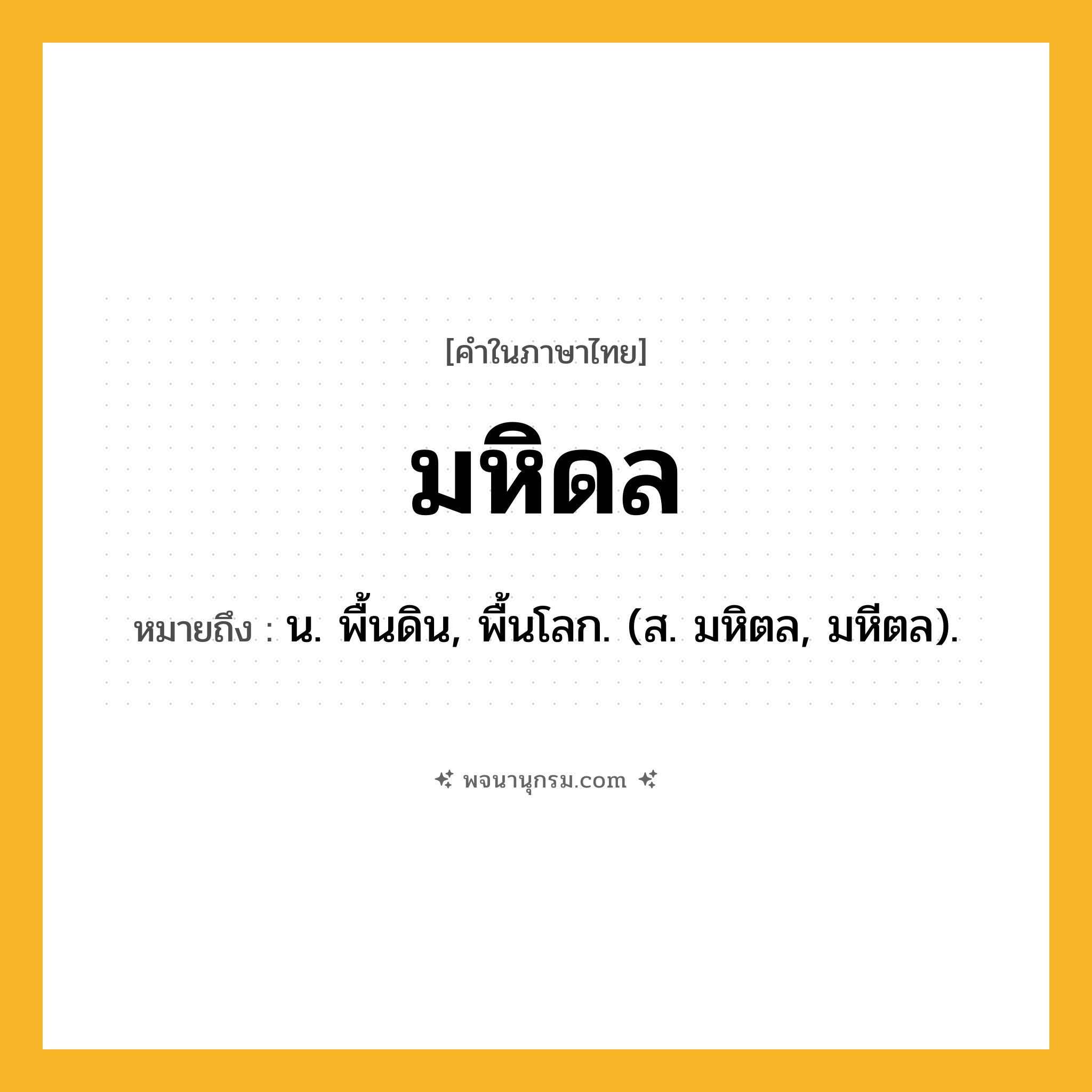 มหิดล ความหมาย หมายถึงอะไร?, คำในภาษาไทย มหิดล หมายถึง น. พื้นดิน, พื้นโลก. (ส. มหิตล, มหีตล).