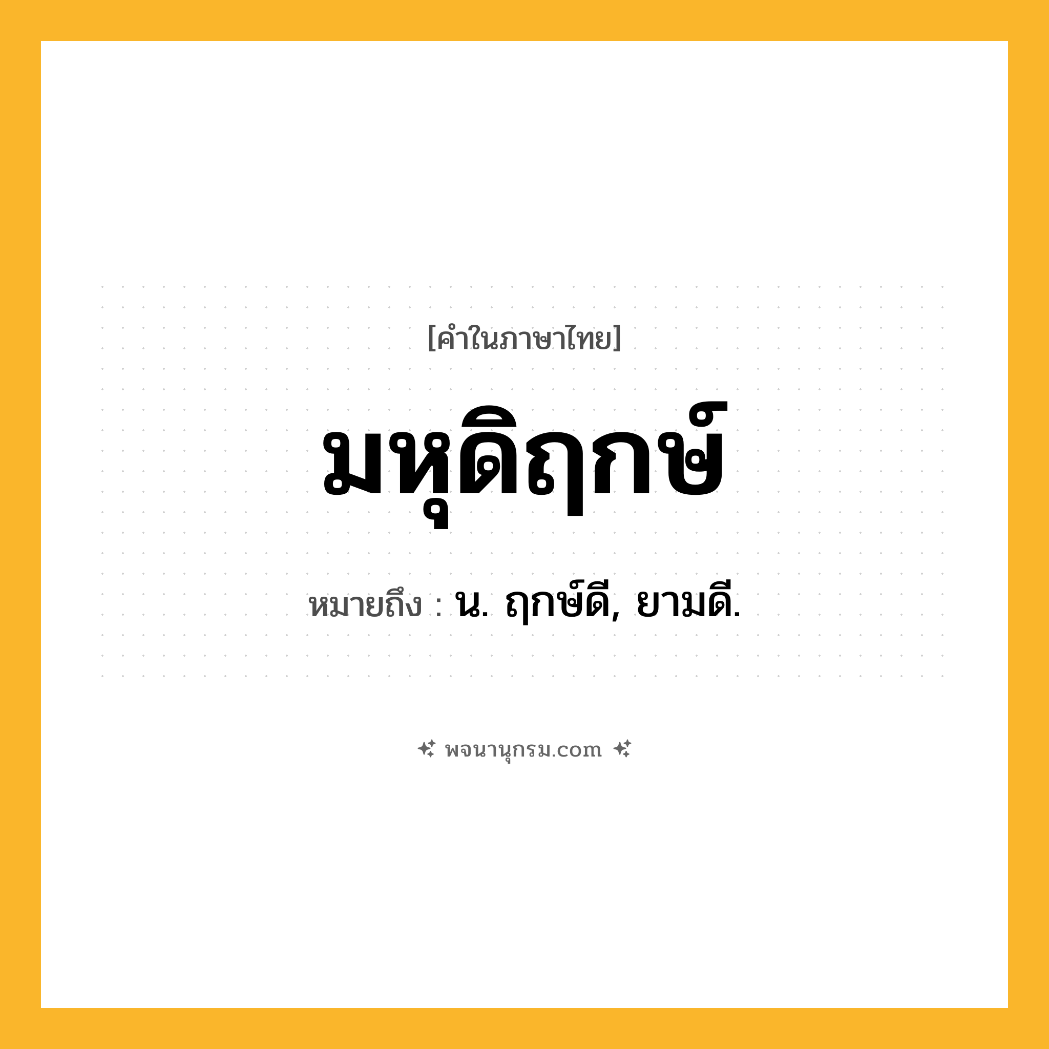 มหุดิฤกษ์ ความหมาย หมายถึงอะไร?, คำในภาษาไทย มหุดิฤกษ์ หมายถึง น. ฤกษ์ดี, ยามดี.