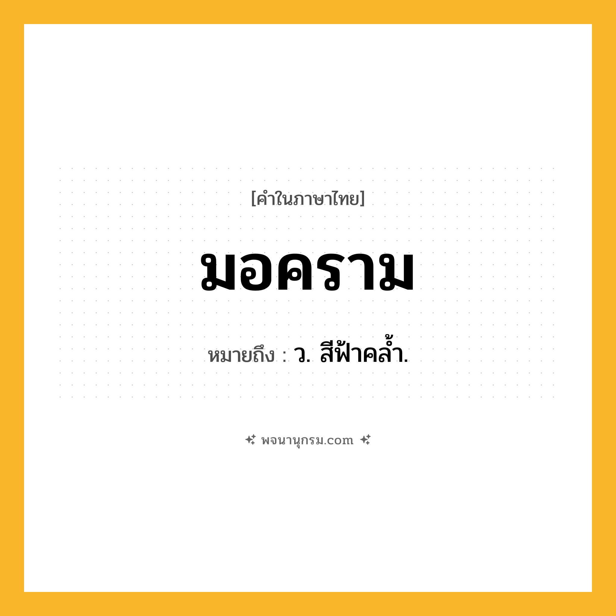 มอคราม ความหมาย หมายถึงอะไร?, คำในภาษาไทย มอคราม หมายถึง ว. สีฟ้าคล้ำ.