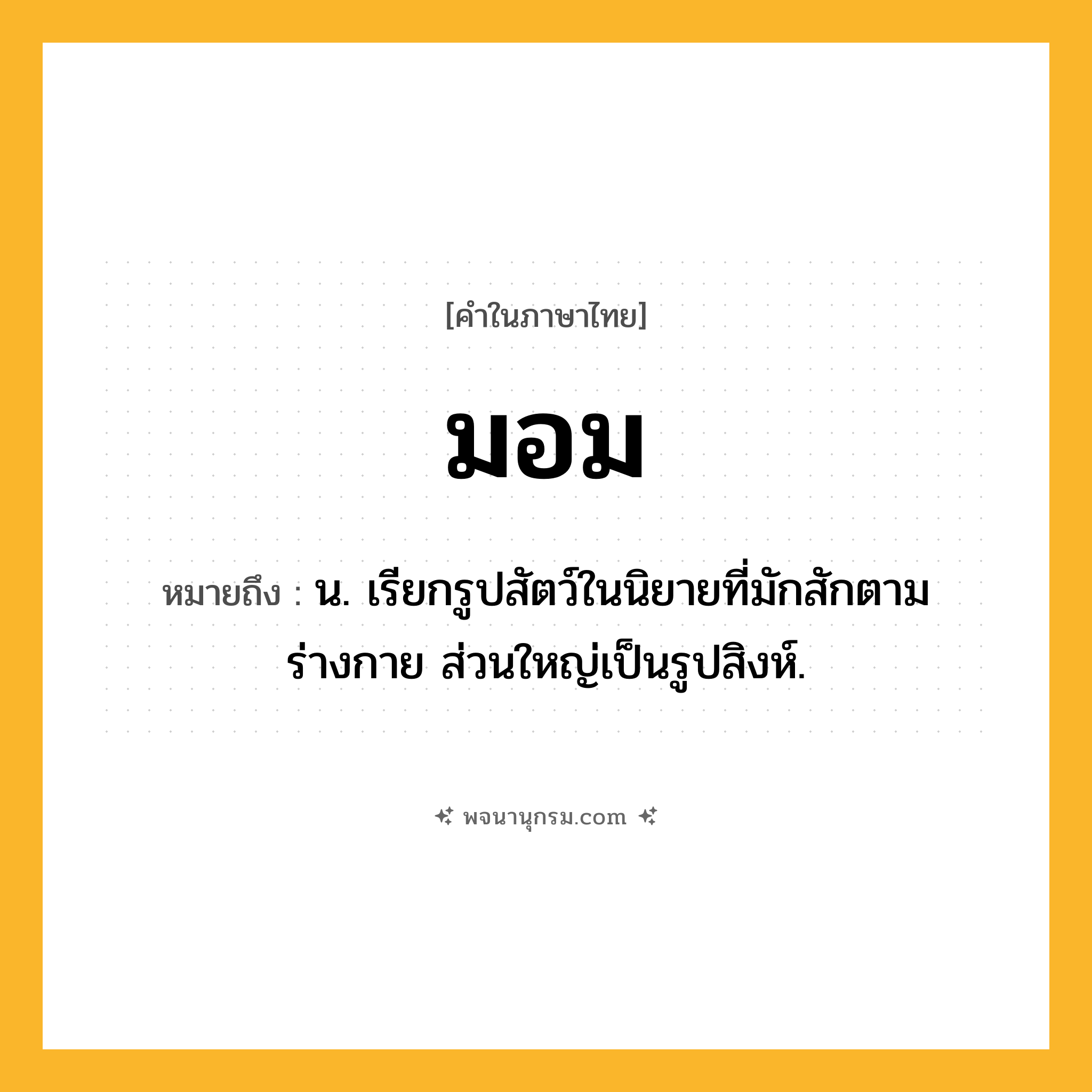 มอม ความหมาย หมายถึงอะไร?, คำในภาษาไทย มอม หมายถึง น. เรียกรูปสัตว์ในนิยายที่มักสักตามร่างกาย ส่วนใหญ่เป็นรูปสิงห์.