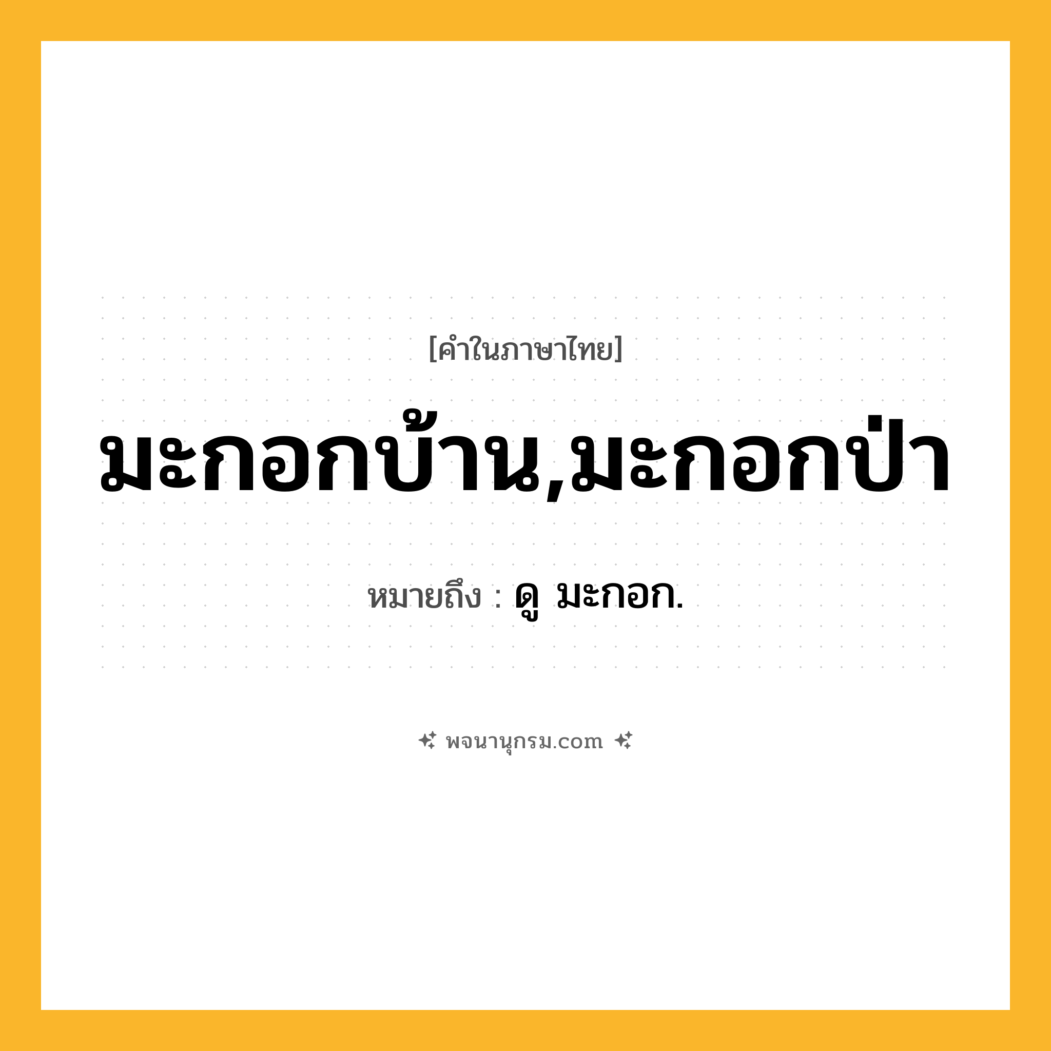 มะกอกบ้าน,มะกอกป่า ความหมาย หมายถึงอะไร?, คำในภาษาไทย มะกอกบ้าน,มะกอกป่า หมายถึง ดู มะกอก.