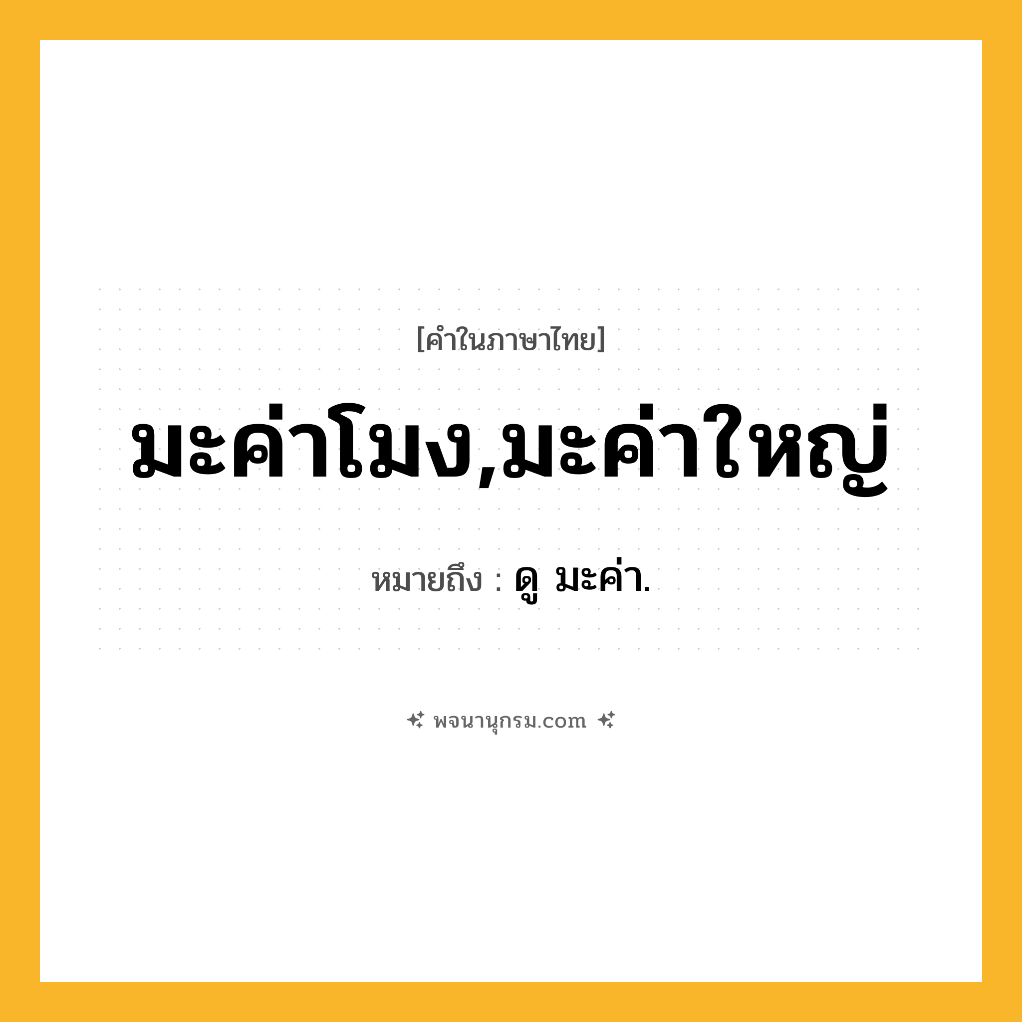 มะค่าโมง,มะค่าใหญ่ ความหมาย หมายถึงอะไร?, คำในภาษาไทย มะค่าโมง,มะค่าใหญ่ หมายถึง ดู มะค่า.